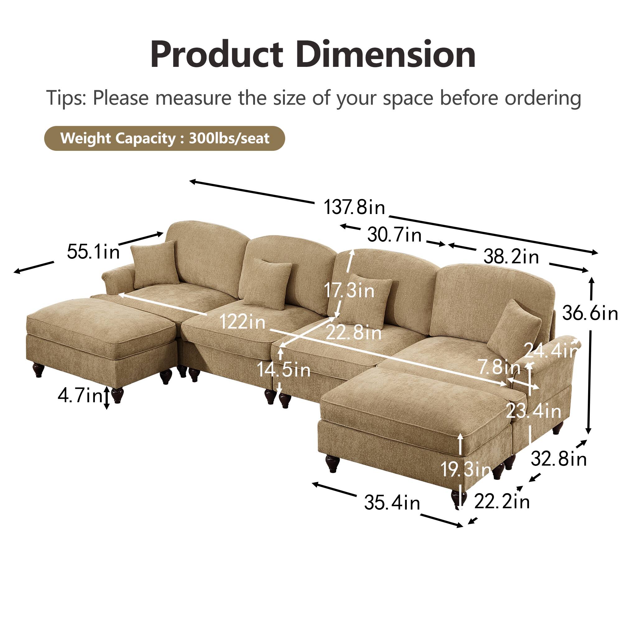 Product Dimension  
Tips: Please measure the size of your space before ordering  
Weight Capacity: 300lbs/seat  

- 55.1in  
- 137.8in  
- 30.7in  
- 38.2in  
- 4.7in  
- 17.3in  
- 122in  
- 22.8in  
- 14.5in  
- 36.6in  
- 24.4in  
- 7.8in  
- 23.4in  
- 32.8in  
- 19.3in  
- 35.4in  
- 22.2in