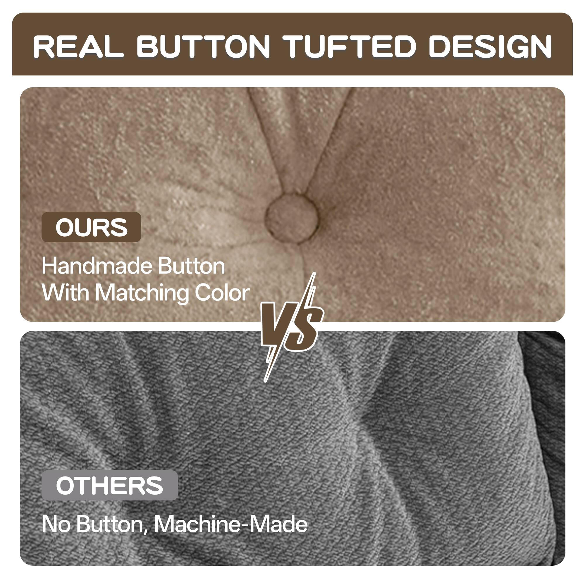 REAL BUTTON TUFTED DESIGN

OURS
Handmade Button With Matching Color

VS

OTHERS
No Button, Machine-Made