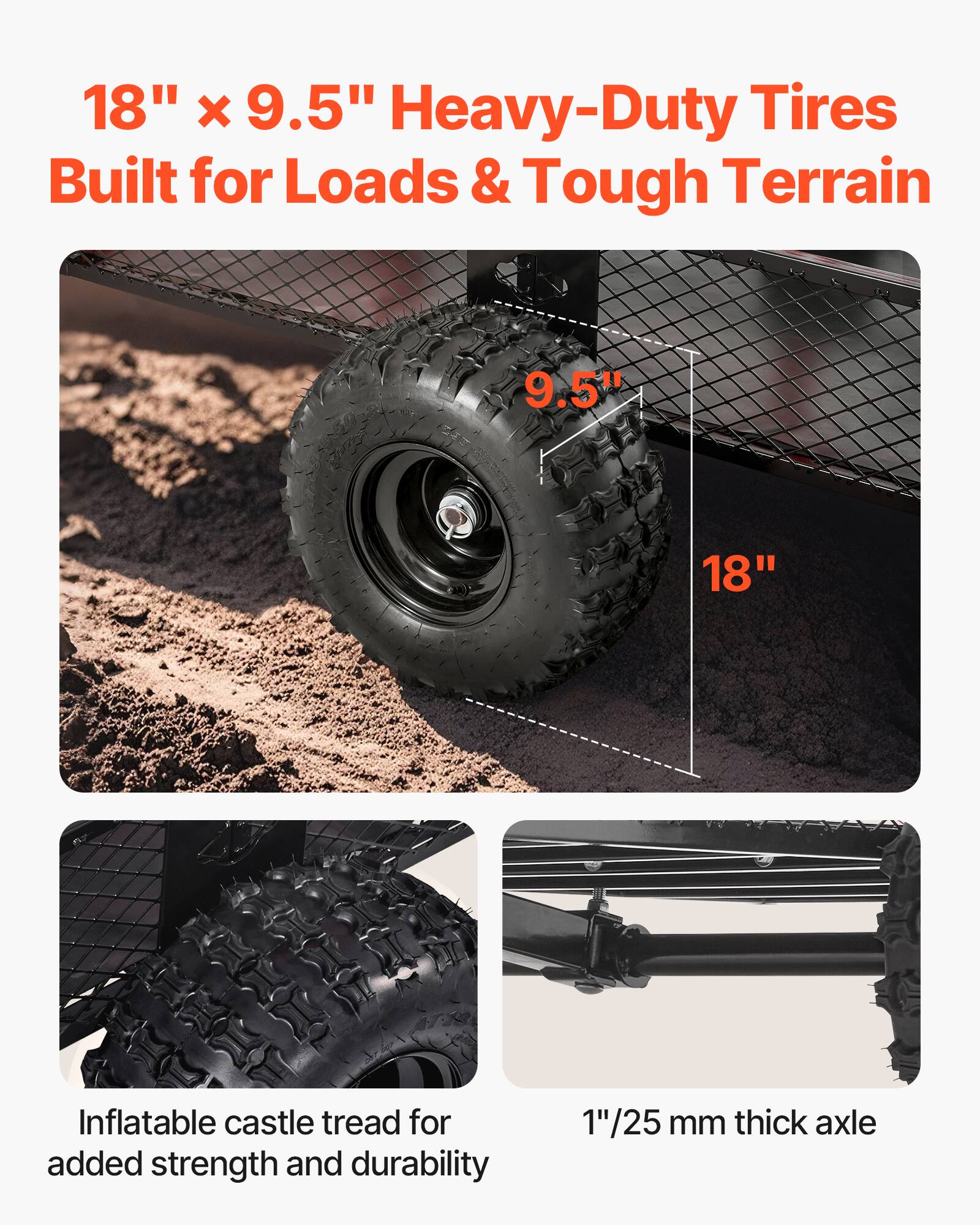 18" x 9.5" Heavy-Duty Tires  
Built for Loads & Tough Terrain  

Inflatable castle tread for added strength and durability  

1"/25 mm thick axle
