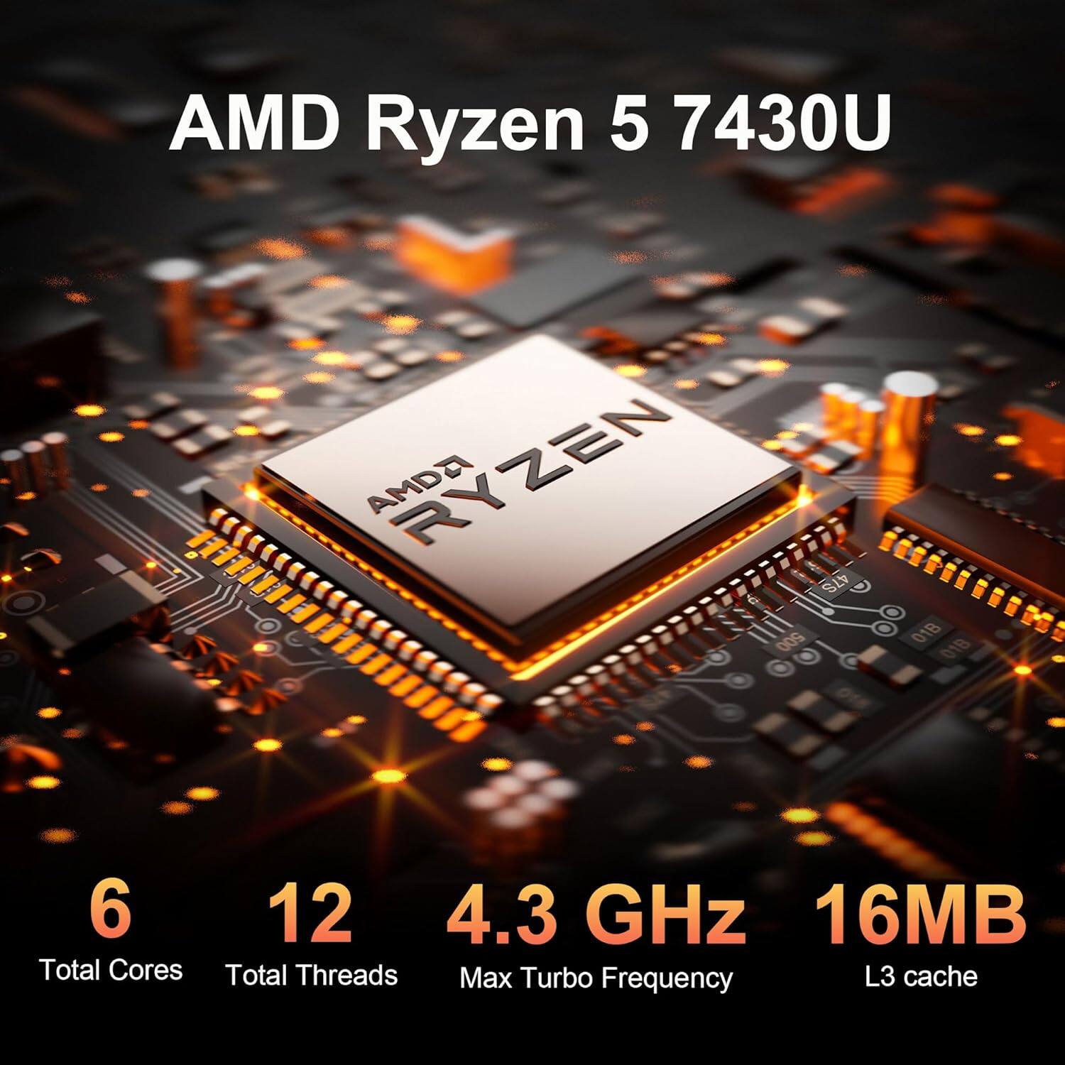 AMD Ryzen 5 7430U  
- Total Cores: 6  
- Total Threads: 12  
- Max Turbo Frequency: 4.3 GHz  
- L3 Cache: 16MB