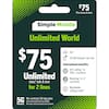 $75 Plus taxes & fees
Simple Mobile Unlimited World 5G+
$75
Unlimited data, talk & text for 2 lines
20 GB hotspot per line
International benefits:
- Int'l calling* to 200+ countries
- Roaming* in 17 countries
- Worldwide calling credit**
No-contract 30-day plan
5G Network
No value until purchased and scanned.
See reverse side for more details.