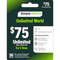 $75 Plus taxes & fees
Simple Mobile Unlimited World 5G+
$75
Unlimited data, talk & text for 2 lines
20 GB hotspot per line
International benefits:
- Int'l calling* to 200+ countries
- Roaming* in 17 countries
- Worldwide calling credit**
No-contract 30-day plan
5G Network
No value until purchased and scanned.
See reverse side for more details.