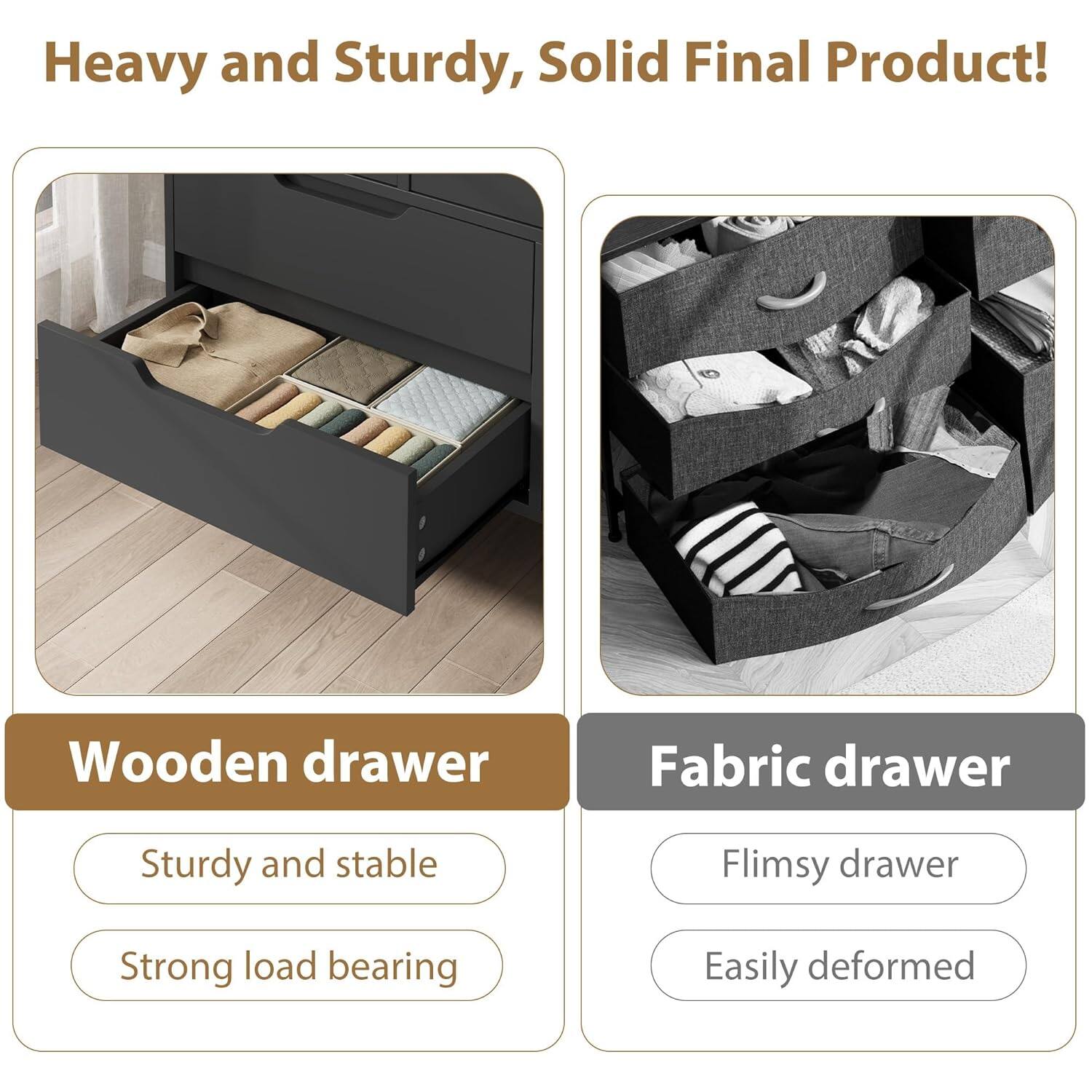 Heavy and Sturdy, Solid Final Product!

Wooden drawer
- Sturdy and stable
- Strong load bearing

Fabric drawer
- Flimsy drawer
- Easily deformed