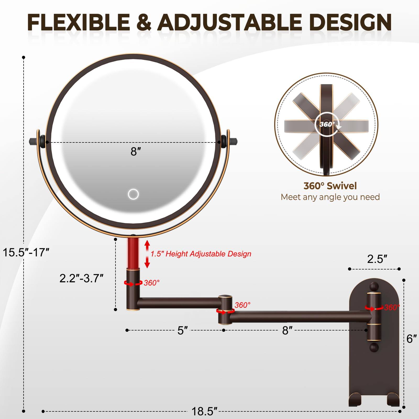 FLEXIBLE & ADJUSTABLE DESIGN

- 8" diameter
- 15.5"-17" height adjustable design
- 2.2"-3.7" width
- 1.5" height adjustable design
- 360° swivel
- 360° adjustable design
- 2.5" base width
- 6" base width
- 18.5" total height
