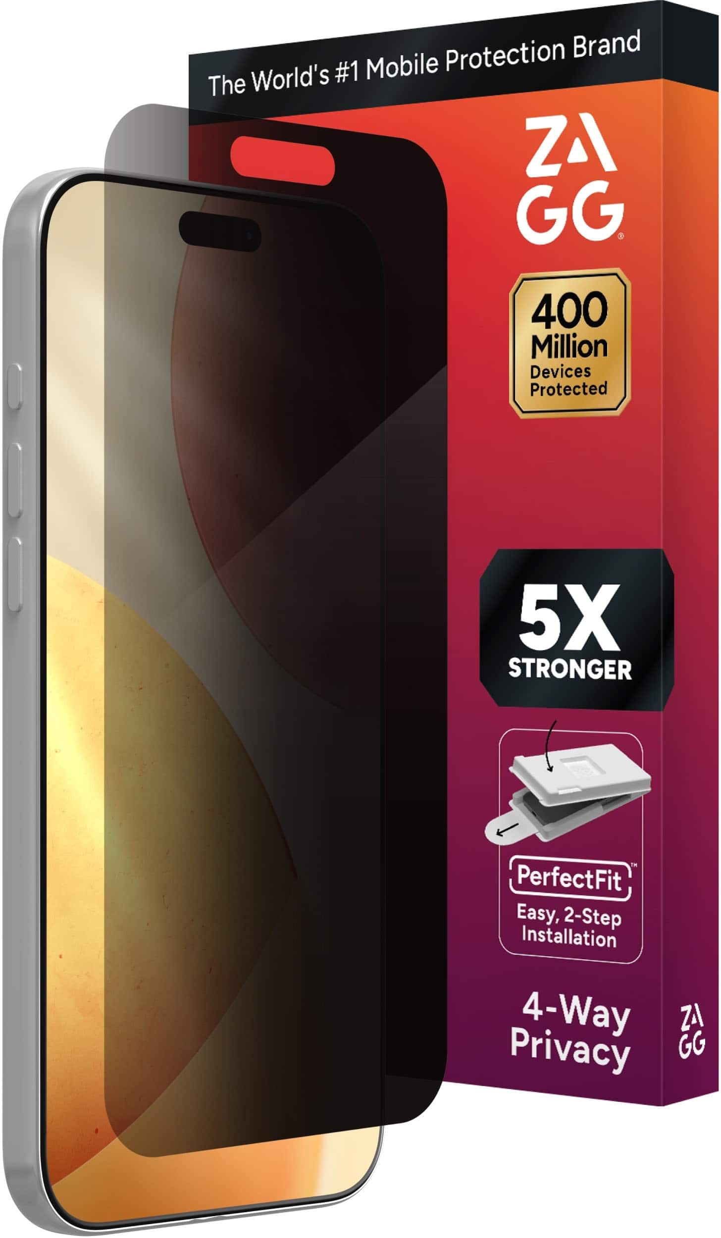 The World's #1 Mobile Protection Brand
ZAGG
400 Million Devices Protected
5X STRONGER
PerfectFit
Easy, 2-Step Installation
4-Way Privacy
