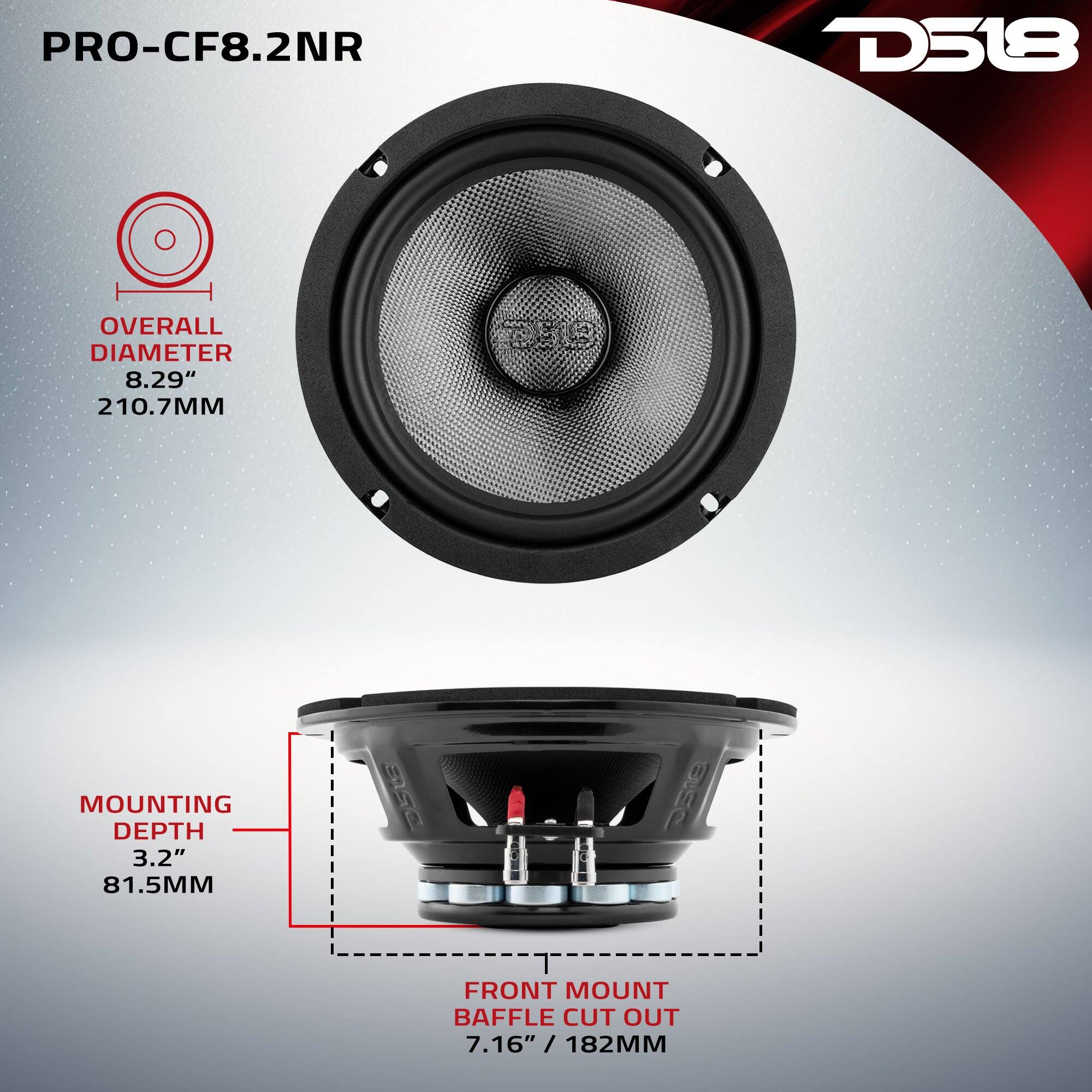 PRO-CF8.2NR  
D518  
OVERALL DIAMETER 8.29" 210.7MM  
MOUNTING DEPTH 3.2" 81.5MM  
FRONT MOUNT BAFFLE CUT OUT 7.16" / 182MM