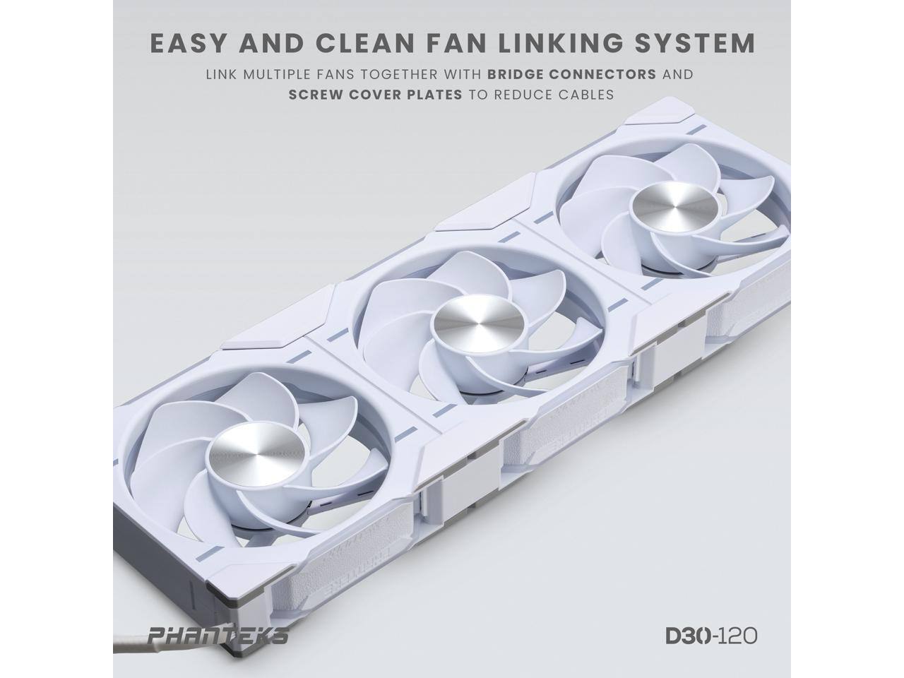 EASY AND CLEAN FAN LINKING SYSTEM

LINK MULTIPLE FANS TOGETHER WITH BRIDGE CONNECTORS AND SCREW COVER PLATES TO REDUCE CABLES

PHANTEKS

D30-120