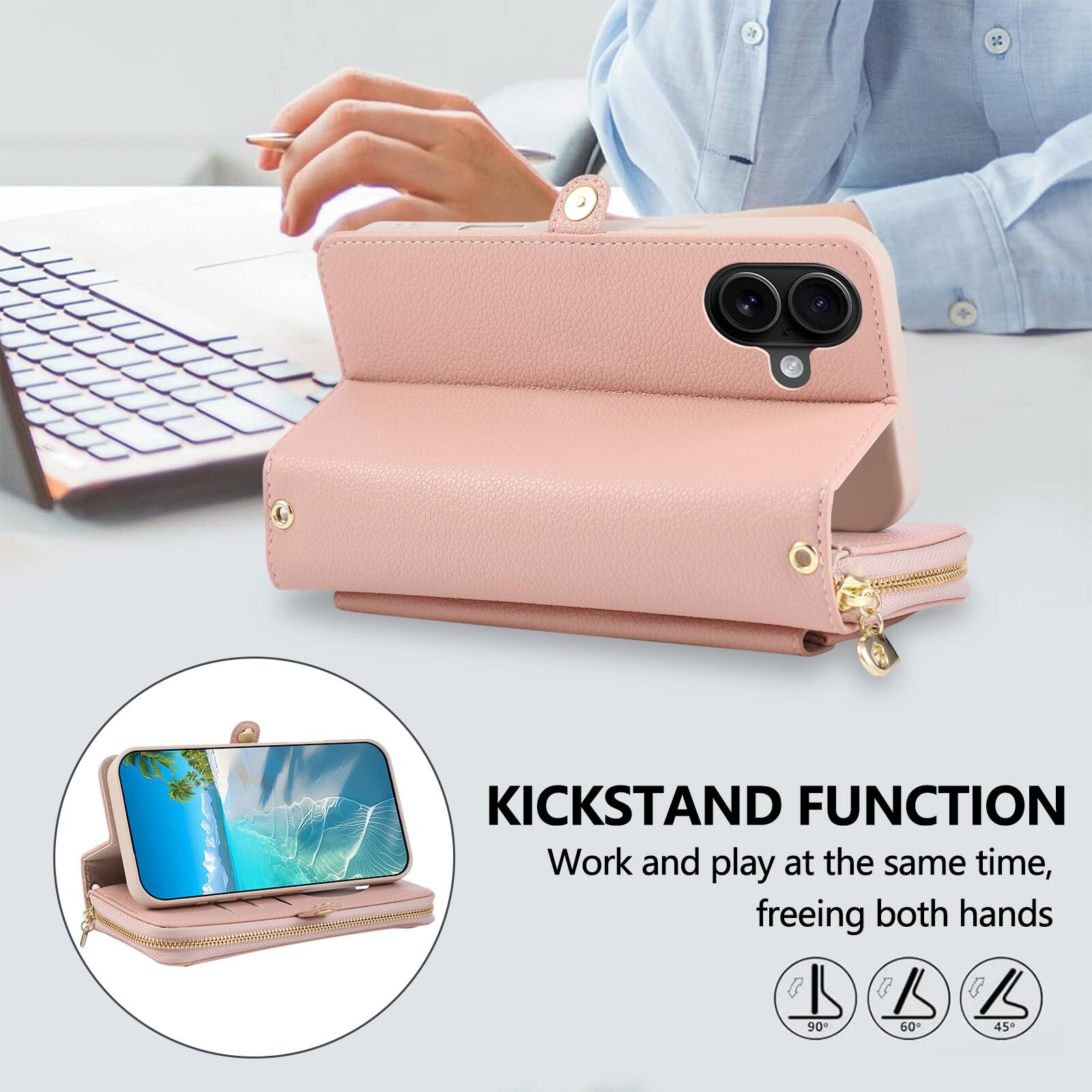 KICKSTAND FUNCTION  
Work and play at the same time, freeing both hands  

90°  
60°  
45°