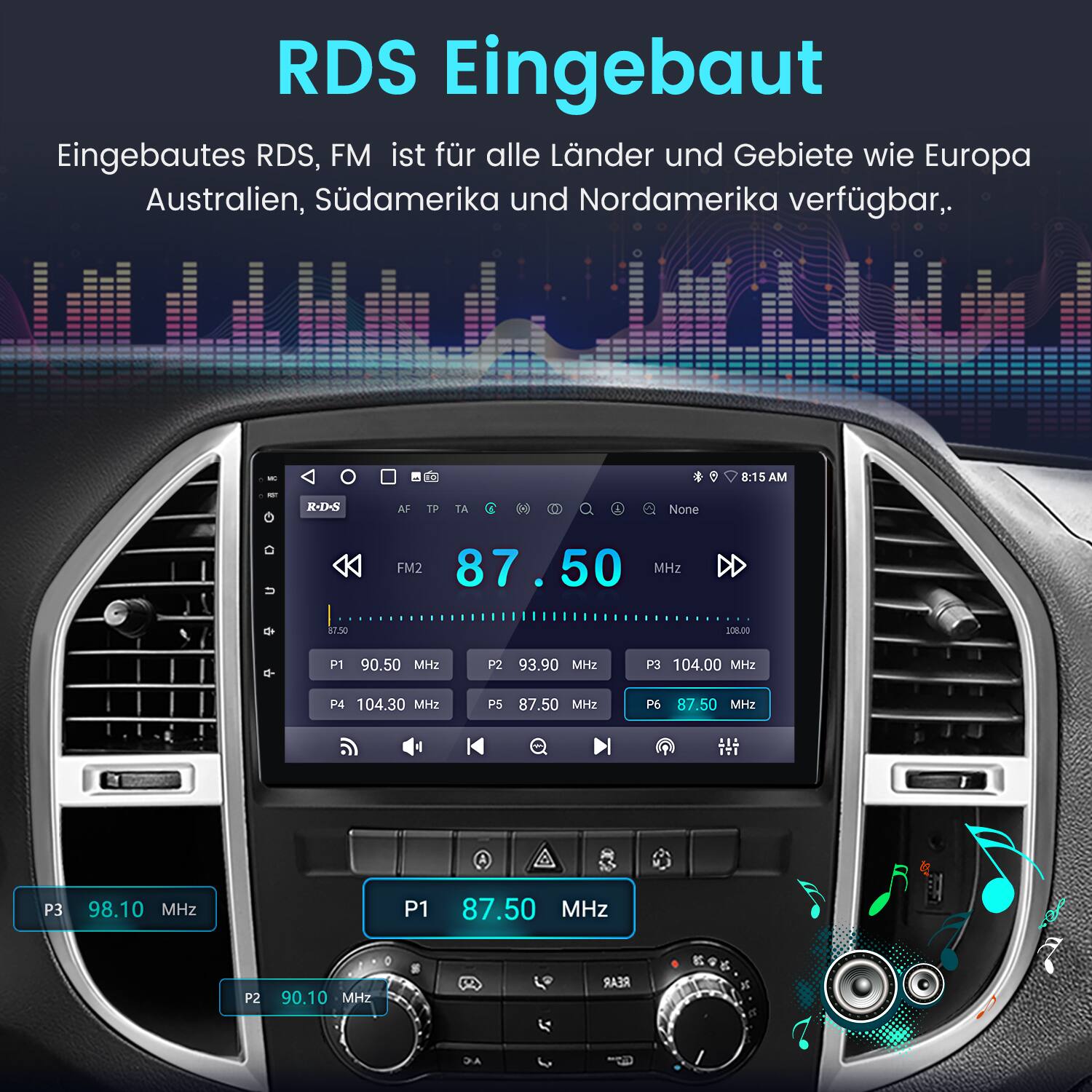RDS Eingebaut  
Eingebautes RDS, FM ist für alle Länder und Gebiete wie Europa, Australien, Südamerika und Nordamerika verfügbar.  

- D  
- a  
- 8:15 AM  
- R-D-S  
- AF TP TA  
- None  
- U  
- FM2 87.50 MHz  
- de 87.30  
- 108.00  
- P1 90.50 MHz  
- P2 93.90 MHz  
- P3 104.00 MHz  
- P4 104.30 MHz  
- P5 87.50  
- H2  
- P6 87.50 MHz  
- ITI  
- P3 98.10 MHz  
- P1 87.50 MHz  
- P2 90.10 MHz  
- REAR
