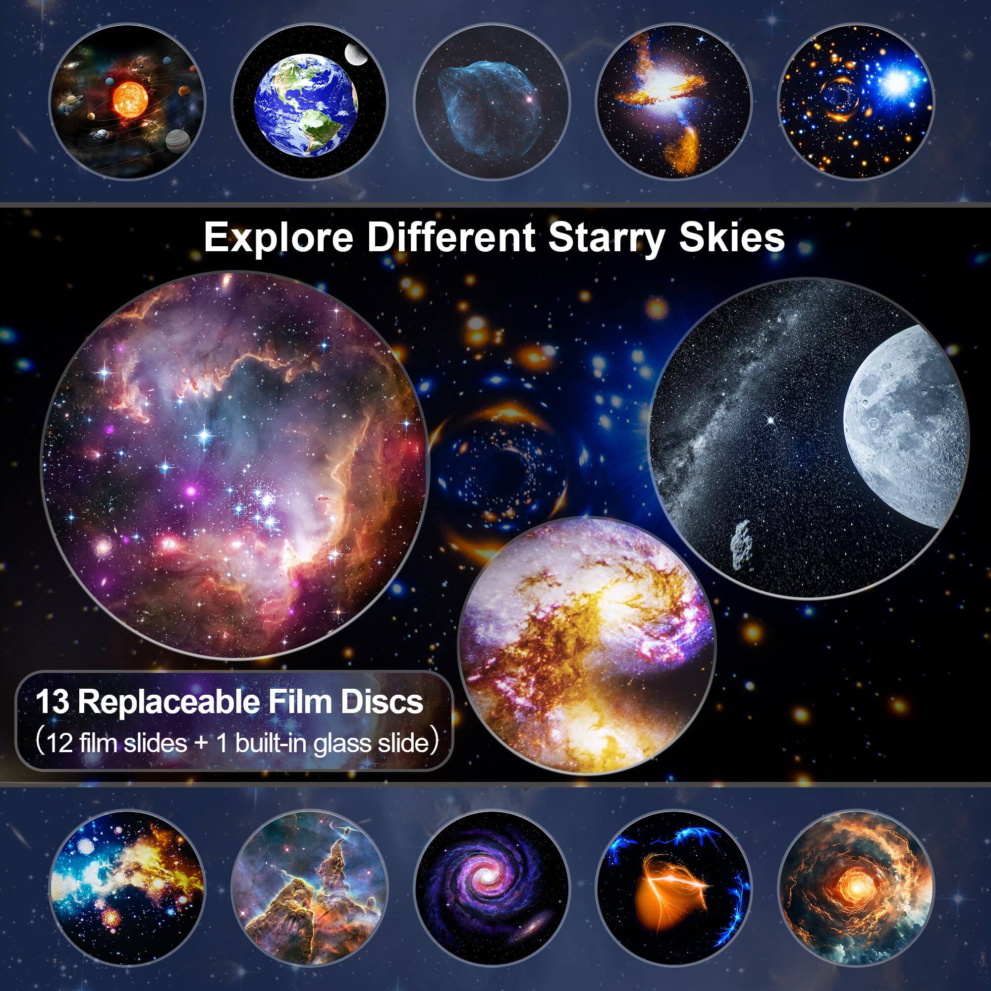 Explore Different Starry Skies

13 Replaceable Film Discs  
(12 film slides + 1 built-in glass slide)