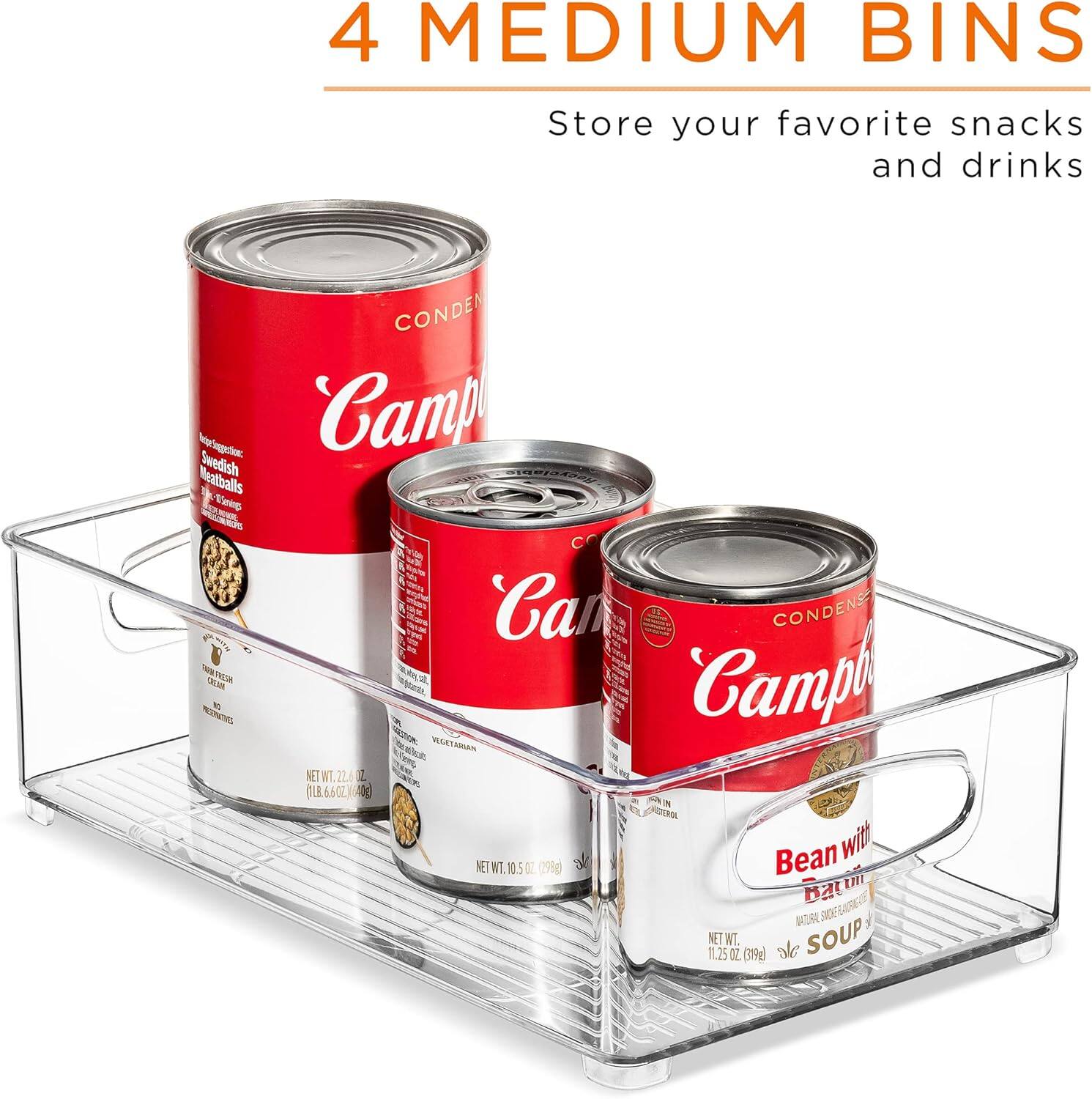 4 MEDIUM BINS  
Store your favorite snacks and drinks  

Campbell's  
Swedish Meatballs  
Vegetarian  

Campbell's  
Bean with Bacon  
Soup  

NET WT 12.6 OZ (356g)  
NET WT 11.25 OZ (319g)