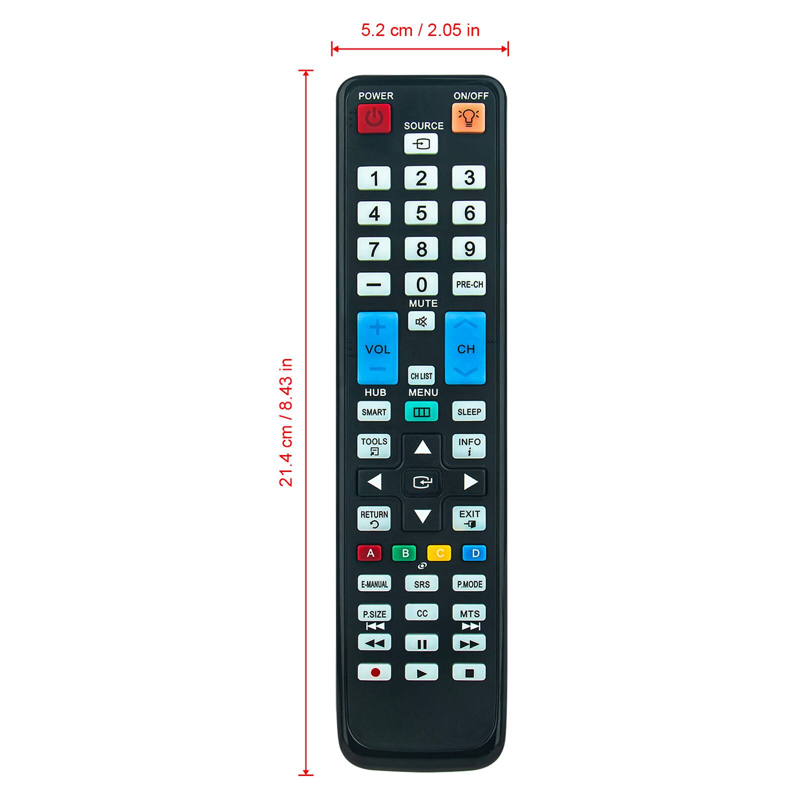 5.2 cm / 2.05 in  
POWER ON/OFF  
SOURCE  
1 2 3 4 5 6 7 8 9  
0  
VOL  
HUB  
SMART  
TOOLS  
MUTE  
CH LIST  
MENU  
PRE-CH  
SLEEP  
INFO  
RETURN  
EXIT  
A  
E-MANUAL  
SRS  
P.MODE  
P.SIZE  
CC  
MTS