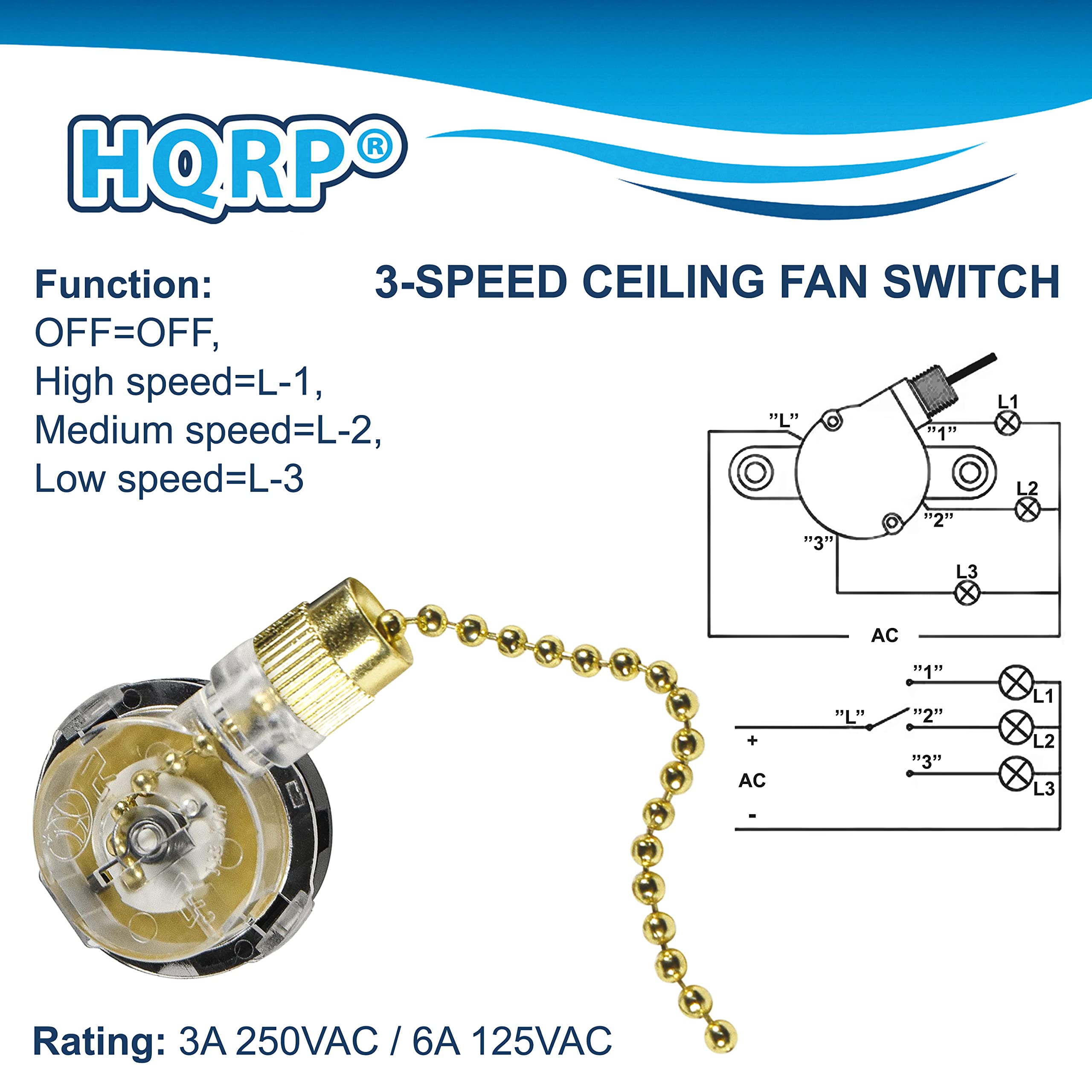 HQRP®

3-SPEED CEILING FAN SWITCH

Function:
OFF=OFF,
High speed=L-1,
Medium speed=L-2,
Low speed=L-3

Rating: 3A 250VAC / 6A 125VAC