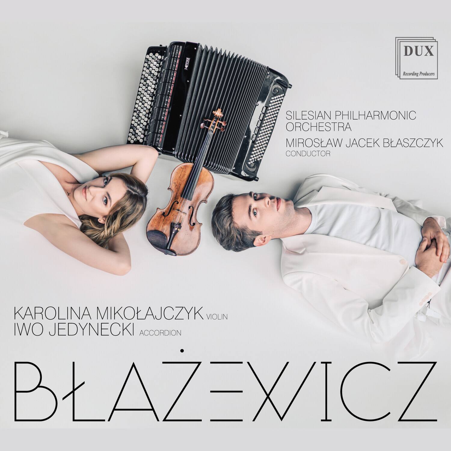 DUX Recording Producers

SILESIA PHILHARMONIC ORCHESTRA  
MIROSLAW JACEK BLASZCZYK  
CONDUCTOR  

KAROLINA MIKOLAJCZYK  
VIOLIN  

IWO JEDYNECKI  
ACCORDION  

BLAZEVICZ