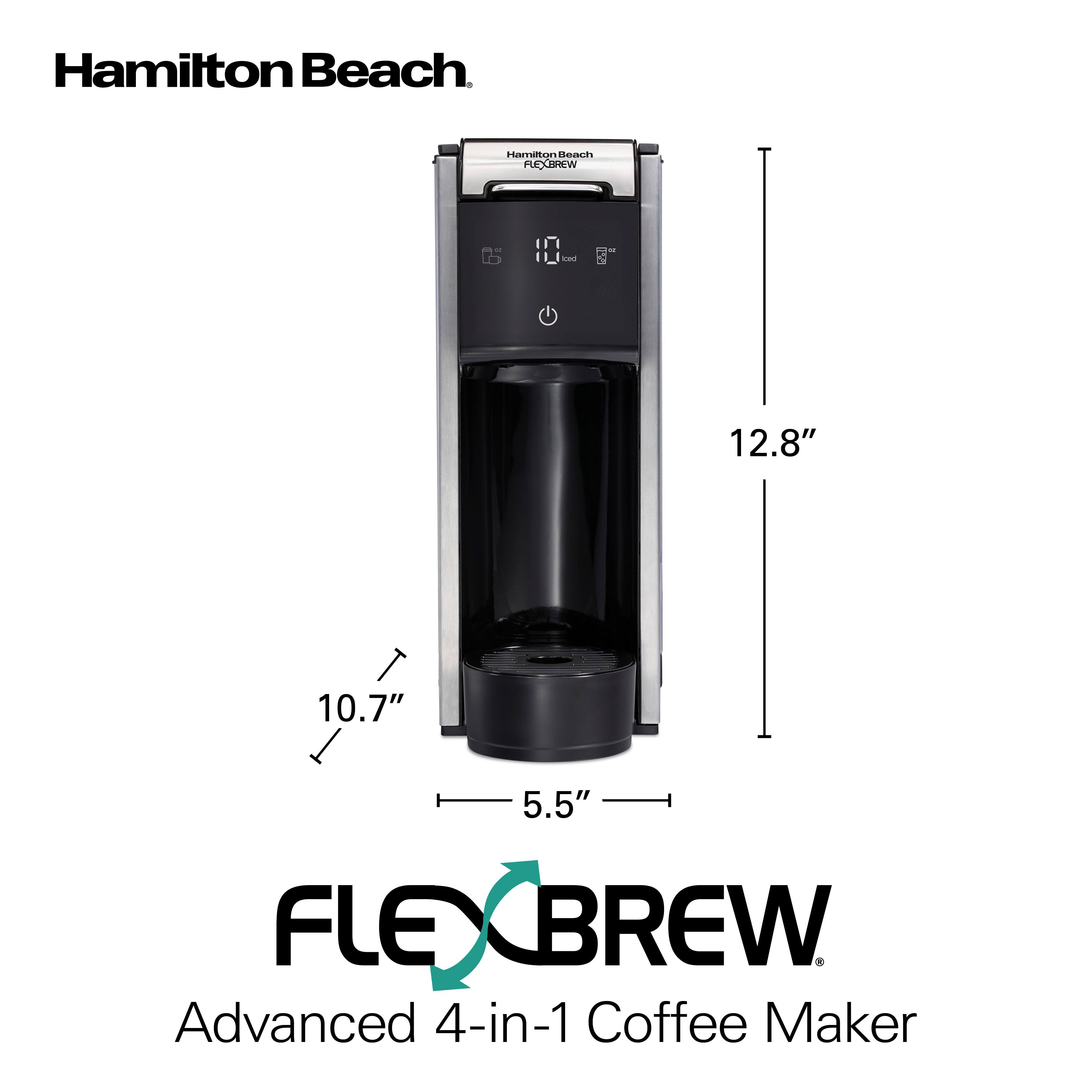 Hamilton Beach  
Hamilton Beach FLEXBREW  
12.8"  
10.7"  
5.5"  
FLEXBREW Advanced 4-in-1 Coffee Maker