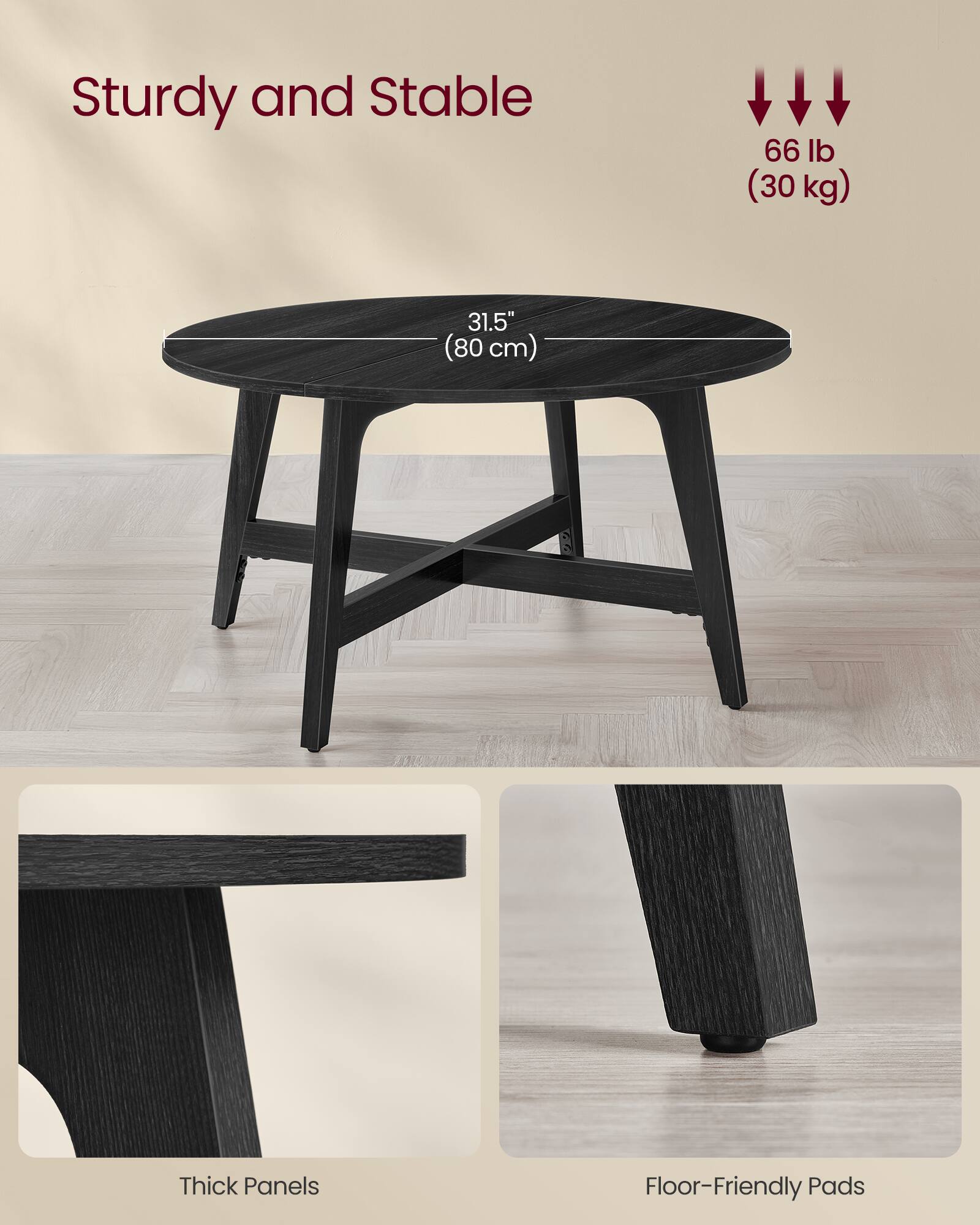 Sturdy and Stable  
66 lb (30 kg)  
31.5" (80 cm)  
Thick Panels  
Floor-Friendly Pads