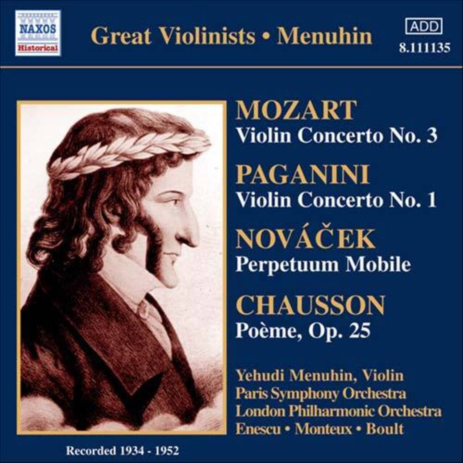 Great Violinists • Menuhin  
NAXOS Historical  
ADD  
8.111135  

MOZART  
Violin Concerto No. 3  

PAGANINI  
Violin Concerto No. 1  

NOVÁČEK  
Perpetuum Mobile  

CHAUSOON  
Poème, Op. 25  

Recorded 1934 - 1952  

Yehudi Menuhin, Violin  
Paris Symphony Orchestra  
London Philharmonic Orchestra  
Enescu • Monteux • Boult