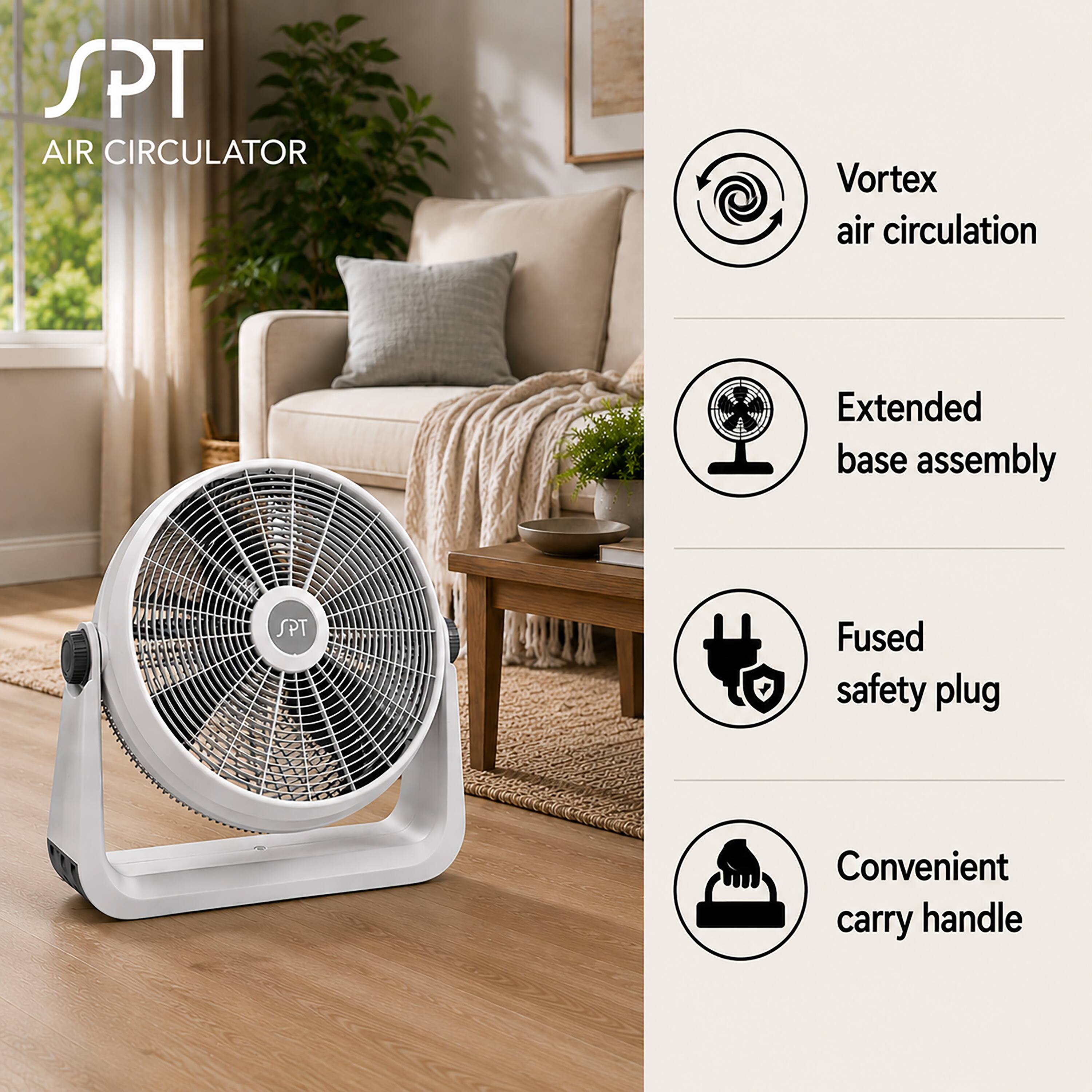 SPT AIR CIRCULATOR

- Vortex air circulation
- Extended base assembly
- Fused safety plug
- Convenient carry handle