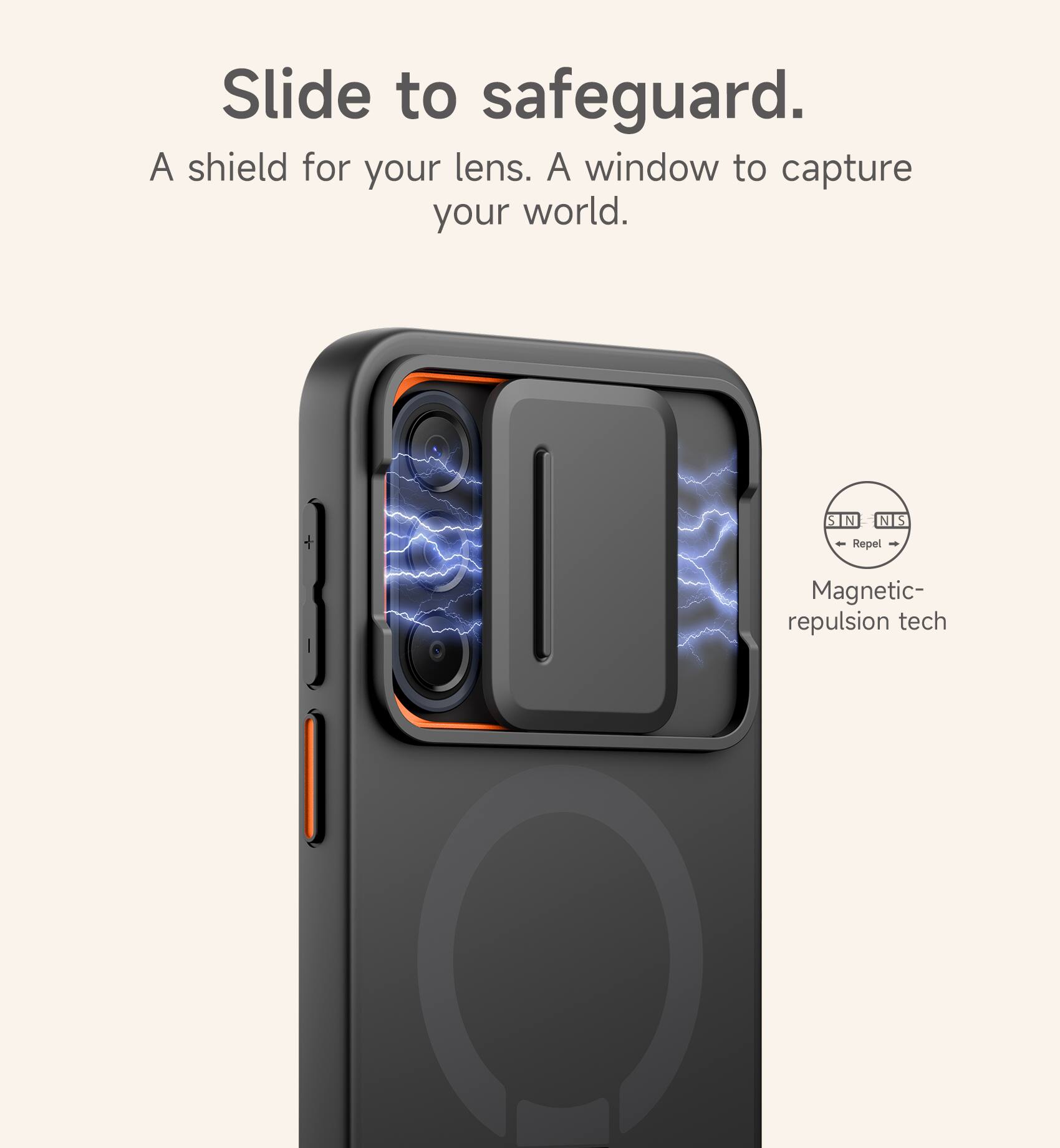 Slide to safeguard.  
A shield for your lens. A window to capture your world.  
S N N S - Repel - Magnetic repulsion tech