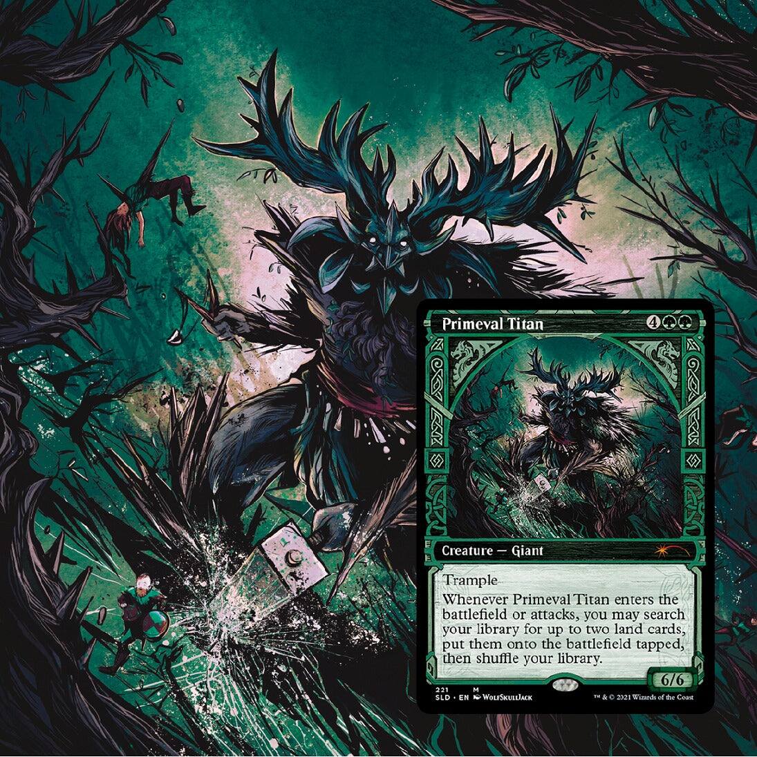 Primeval Titan  
4  
Creature - Giant  
Trample  
Whenever Primeval Titan enters the battlefield or attacks, you may search your library for up to two land cards, put them onto the battlefield tapped, then shuffle your library.  
6/6  
221  
M  
WOLFSKULLJACK  
DE & D  
Wineds of the Coast  
SLD  
EN  
2021