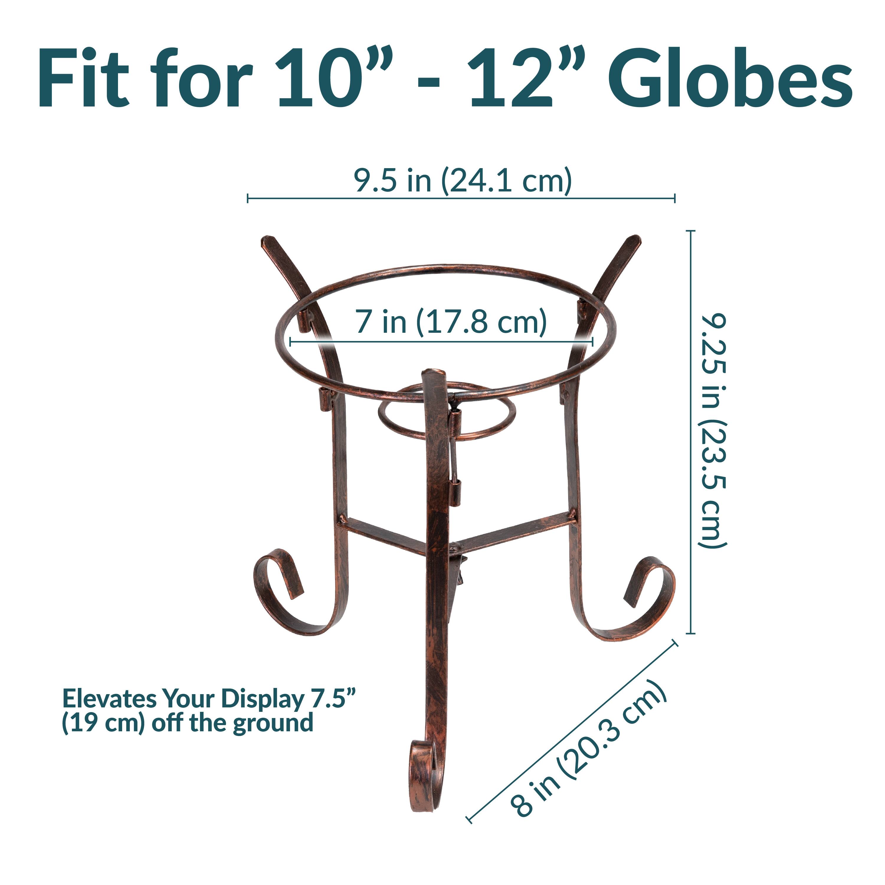 Fit for 10" - 12" Globes

9.5 in (24.1 cm)

7 in (17.8 cm)

9.25 in (23.5 cm)

Elevates Your Display 7.5" (19 cm) off the ground

8 in (20.3 cm)