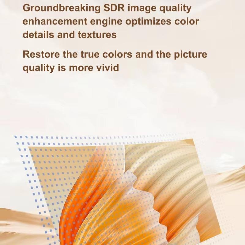 Groundbreaking SDR image quality enhancement engine optimizes color details and textures. Restore the true colors and the picture quality is more vivid.