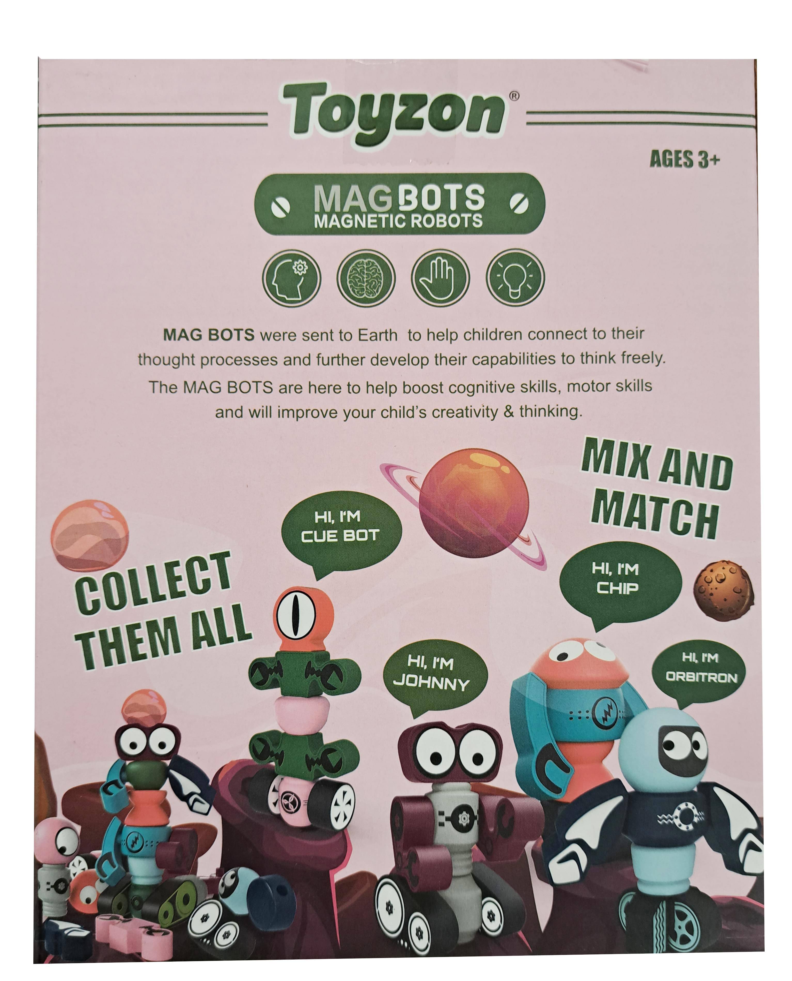Toyzon MAG BOTS MAGNETIC ROBOTS AGES 3+  
MAG BOTS were sent to Earth to help children connect to their thought processes and further develop their capabilities to think freely. The MAG BOTS are here to help boost cognitive skills, motor skills and will improve your child's creativity & thinking.  
MIX AND MATCH  
HI, I'M CUE BOT  
HI, I'M CHIP  
HI, I'M JOHNNY  
HI, I'M ORBITRON