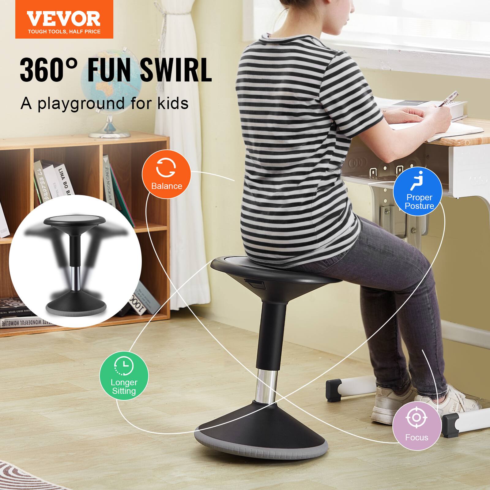 VEVOR  
TOUGH TOOLS, HALF PRICE  

360° FUN SWIRL  
A playground for kids  

- Balance  
- Proper Posture  
- Longer Sitting  
- Focus