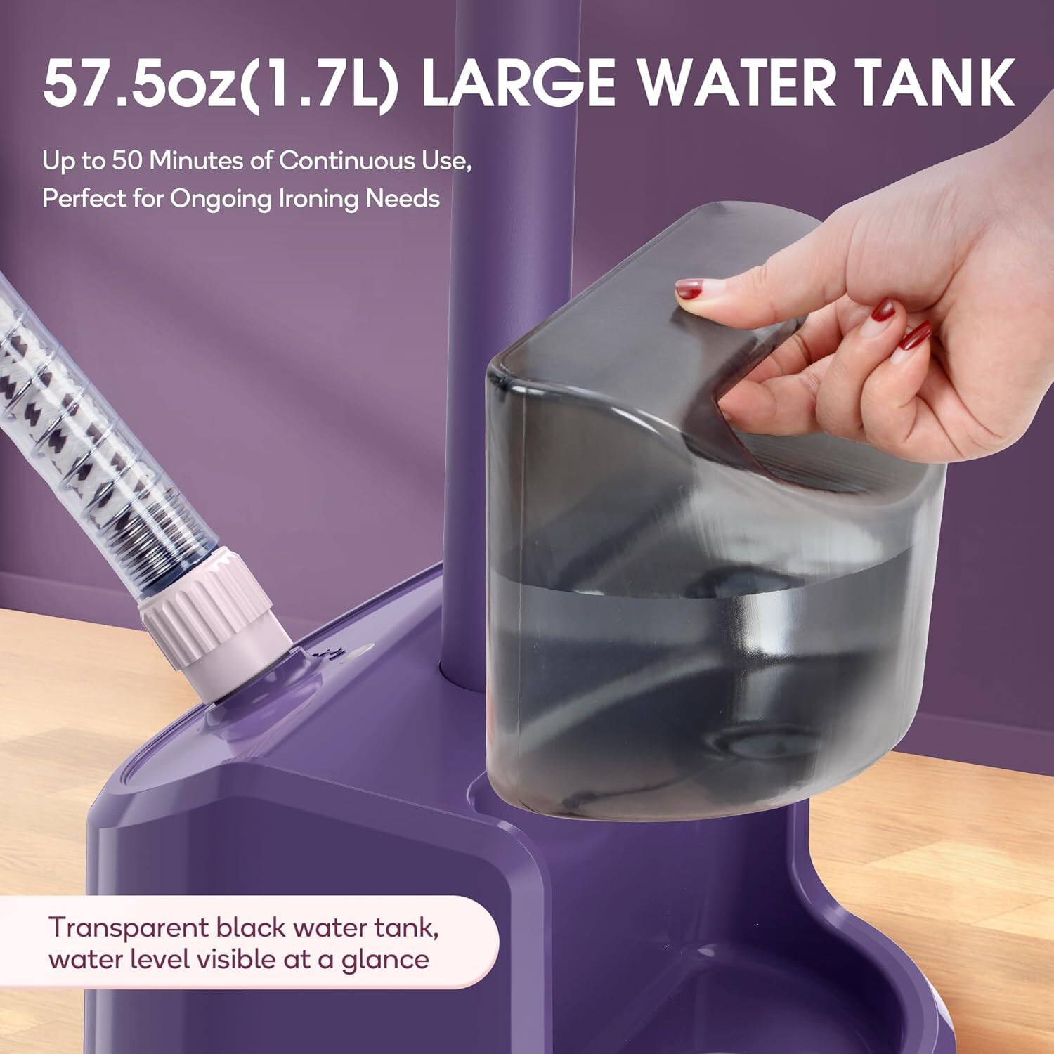 57.5oz (1.7L) LARGE WATER TANK

Up to 50 Minutes of Continuous Use, Perfect for Ongoing Ironing Needs

Transparent black water tank, water level visible at a glance