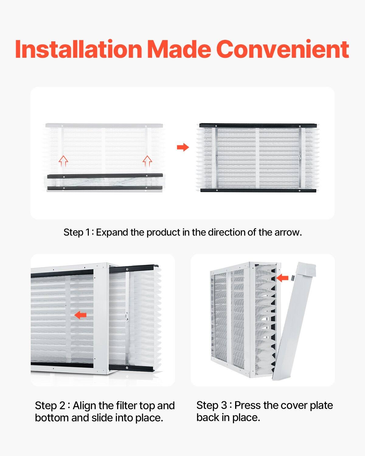 Installation Made Convenient

Step 1: Expand the product in the direction of the arrow.

Step 2: Align the filter top and bottom and slide into place.

Step 3: Press the cover plate back in place.