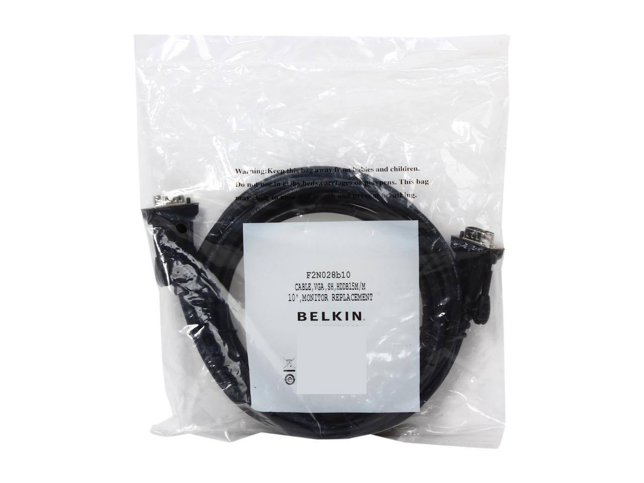 Warning: Keep this bag away from babies and children. Do not use in cribs, beds, carriages or playpens. This bag may cause suffocation and prevent breathing.

F2N028b10  
CABLE, VGA, SH, HDDB15/M  
10', MONITOR REPLACEMENT  
BELKIN