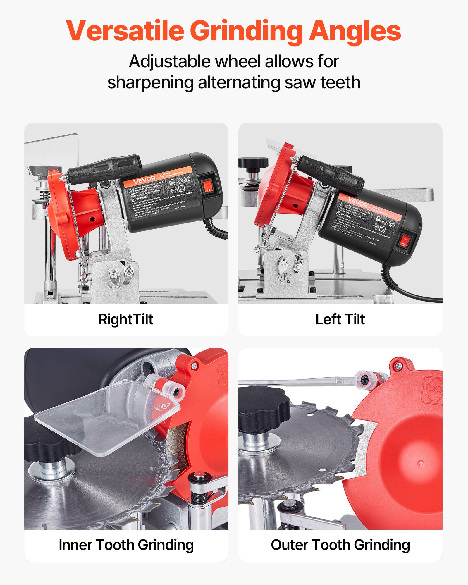 Versatile Grinding Angles  
Adjustable wheel allows for sharpening alternating saw teeth  

VEVOR - VEVOR 11  
Right Tilt  
Left Tilt  
Inner Tooth Grinding  
Outer Tooth Grinding