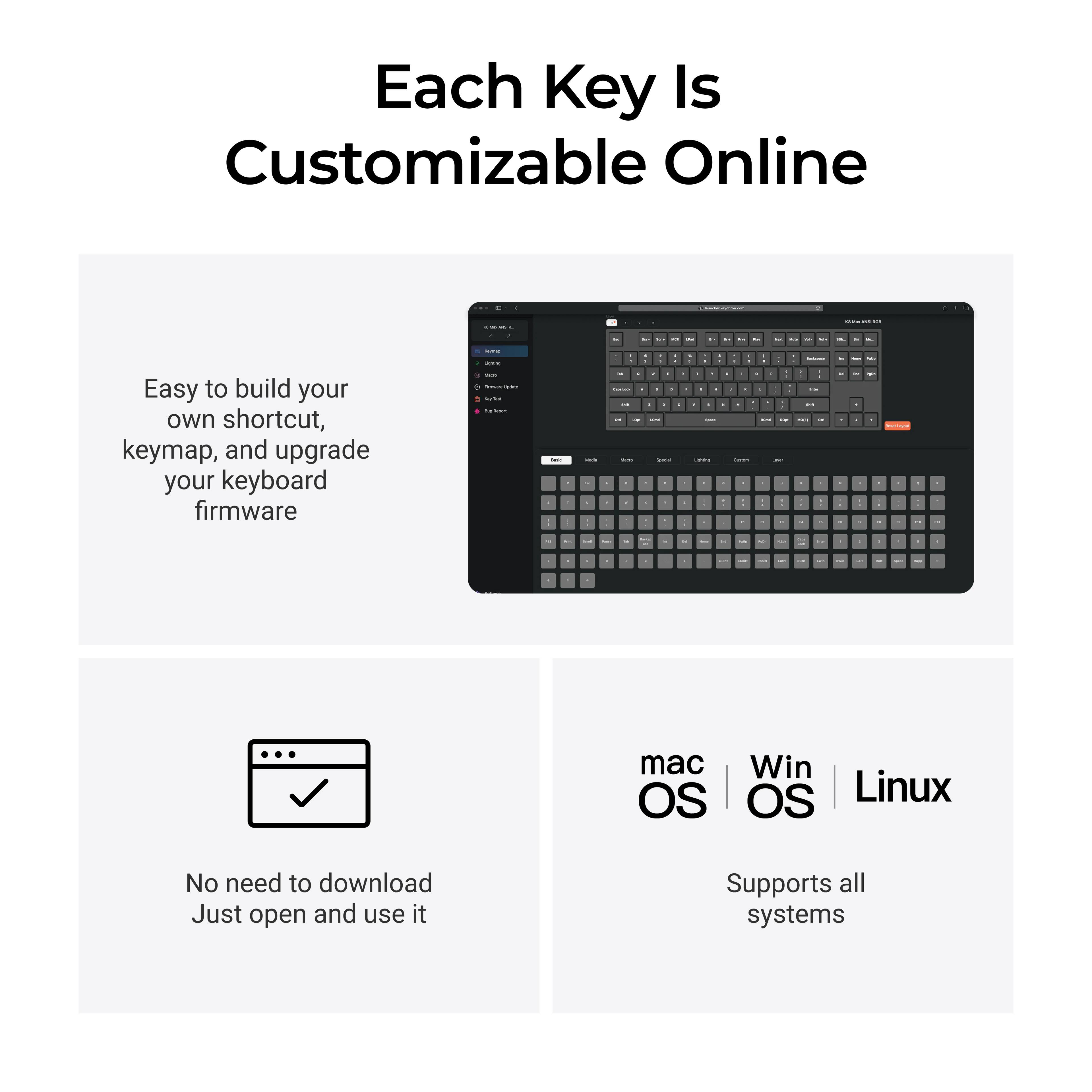 Each Key Is Customizable Online

Easy to build your own shortcut, keymap, and upgrade your keyboard firmware

No need to download Just open and use it

mac OS | Win OS | Linux

Supports all systems