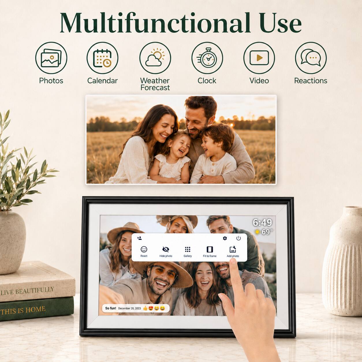 Multifunctional Use

Photos Calendar Weather Forecast Clock Video Reactions

6:49 69°

LIVE BEAUTIFULLY THIS IS HOME

So fun! December 28, 2023