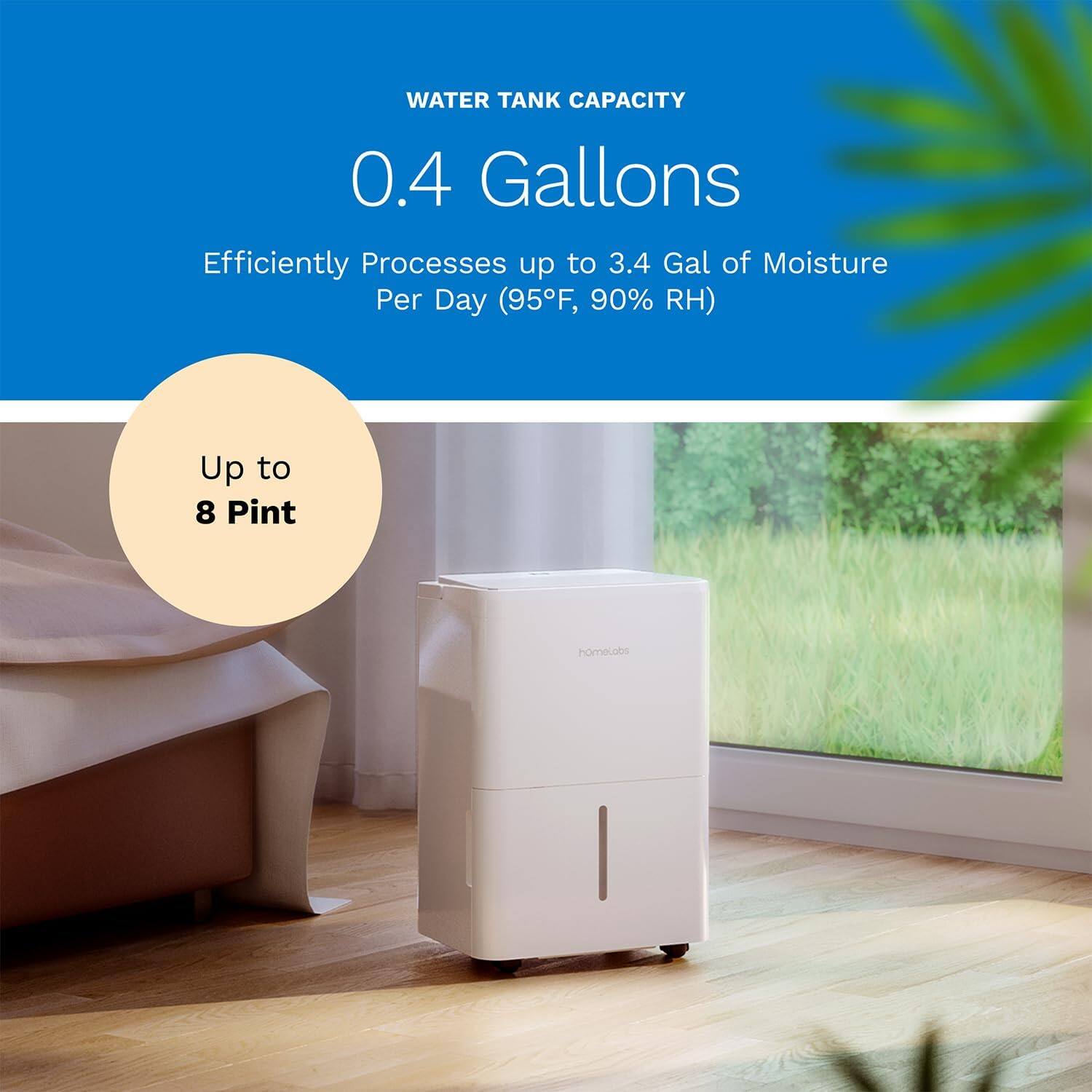 WATER TANK CAPACITY 0.4 Gallons

Efficiently Processes up to 3.4 Gal of Moisture Per Day (95F, 90% RH)

Up to 8 Pint