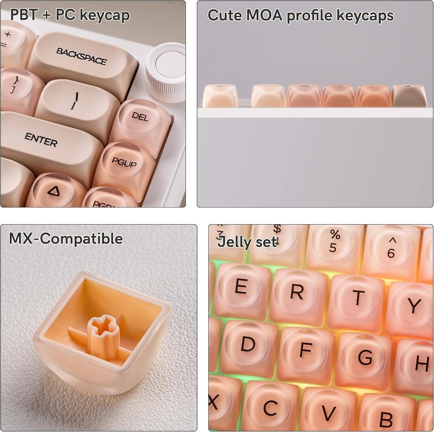 PBT + PC keycap + BACKSPACE } J  
Cute MOA profile keycaps  
ENTER  
DEL PGUP  
MX-Compatible  
$ Jelly set  
% 5  
6  
E  
R  
T  
Y  
D  
F  
G  
H  
X  
C  
V