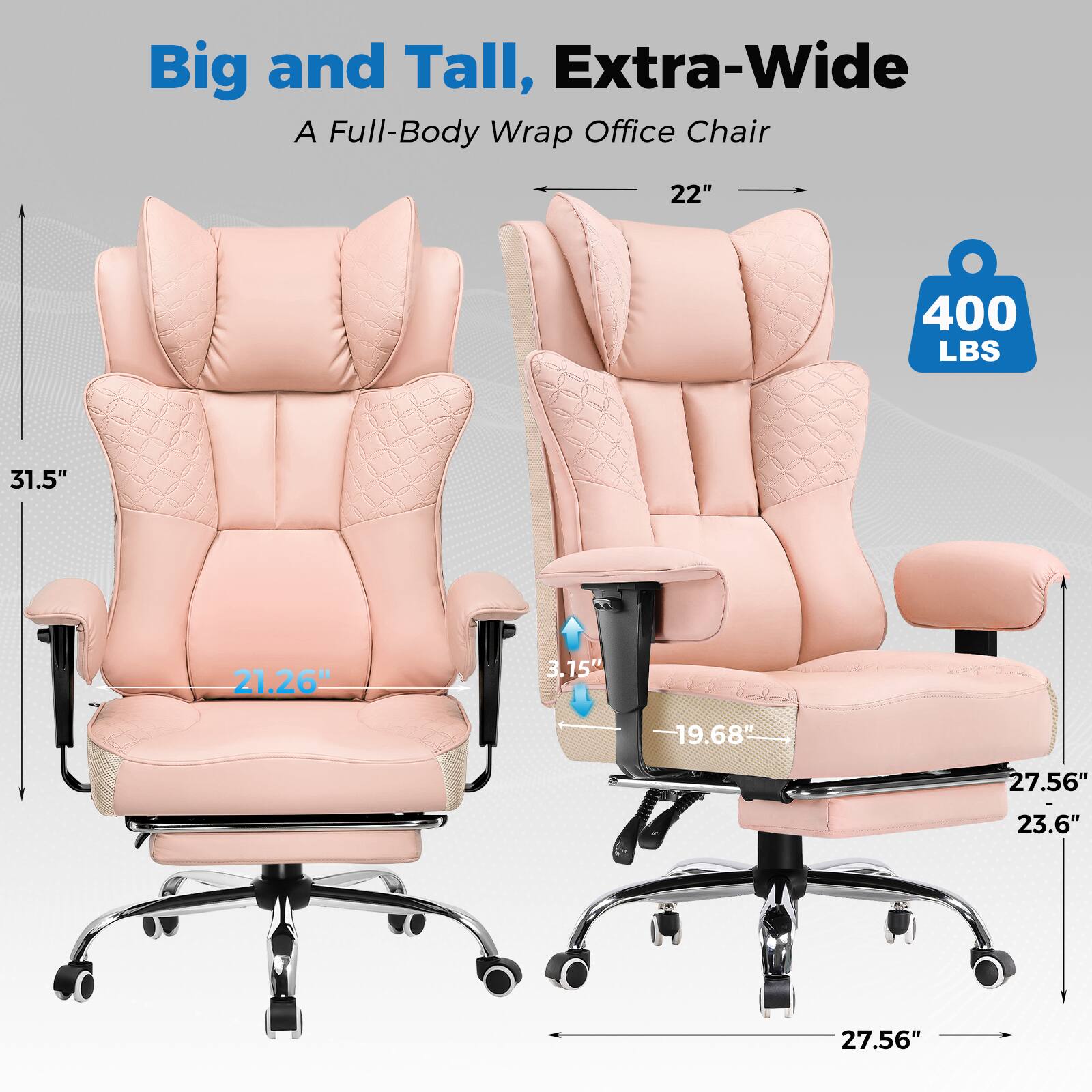 Big and Tall, Extra-Wide  
A Full-Body Wrap Office Chair  

- 22"  
- 31.5"  
- 21.26"  
- 3.15"  
- 19.68"  
- 27.56"  
- 23.6"  
- 27.56"  
- 400 LBS