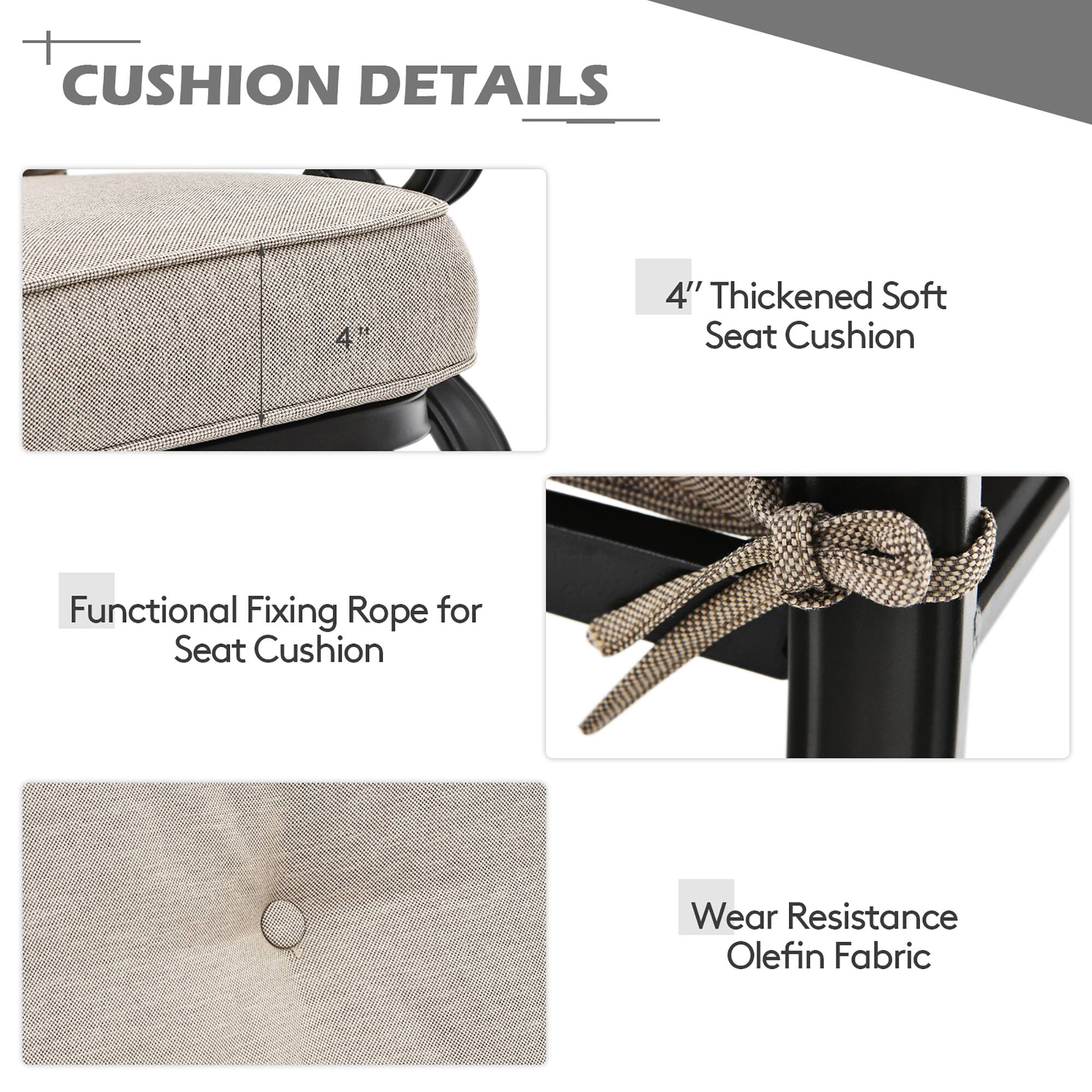 CUSHION DETAILS

4" Thickened Soft Seat Cushion
Functional Fixing Rope for Seat Cushion
Wear Resistance Olefin Fabric