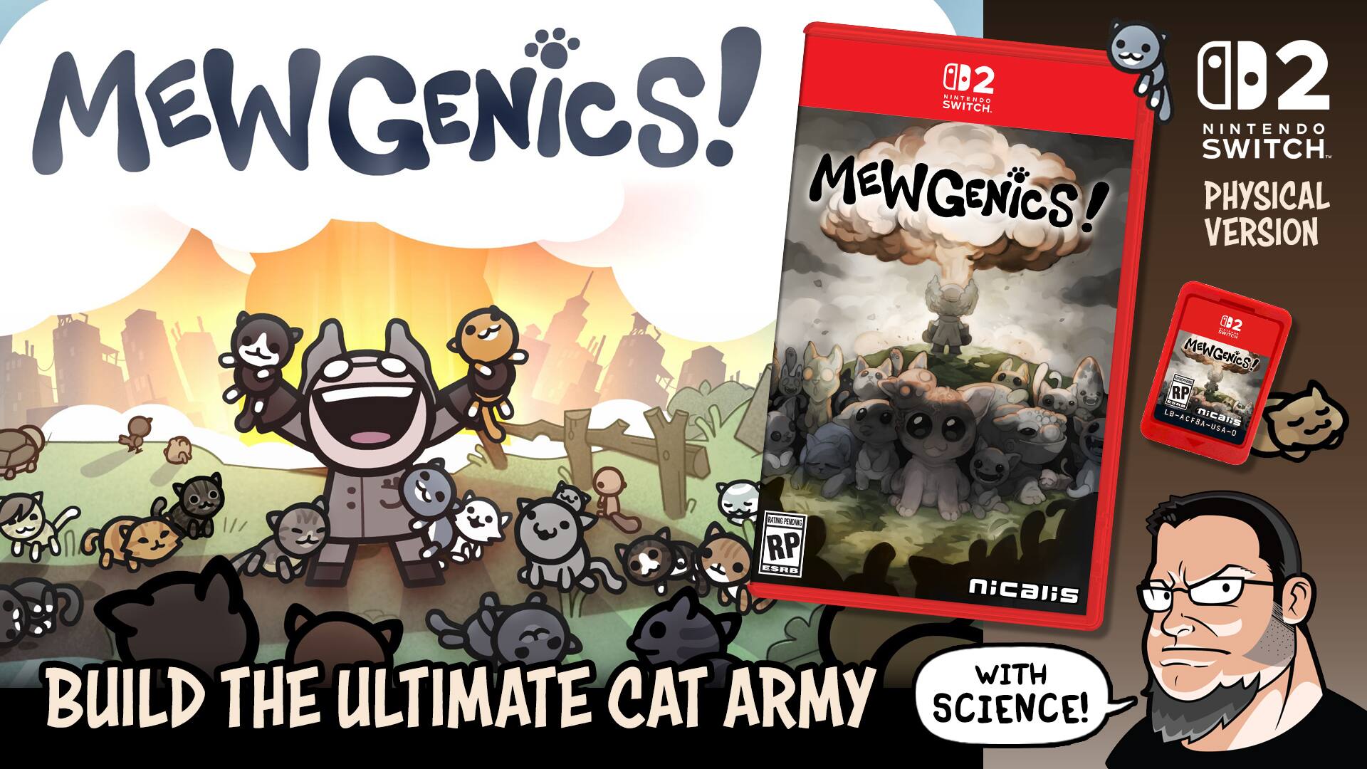 MEWGENICS! SWITCH. NINTENDO 02 D2 NINTENDO SWITCH MEWGENICS! PHYSICAL VERSION  
2 CONVE MEWGENICS! RP LB-ACF8A-USA-0  
nicalis  
NATURE PENDING RP ESRB  
nicalis  
WITH BUILD THE ULTIMATE CAT ARMY SCIENCE!
