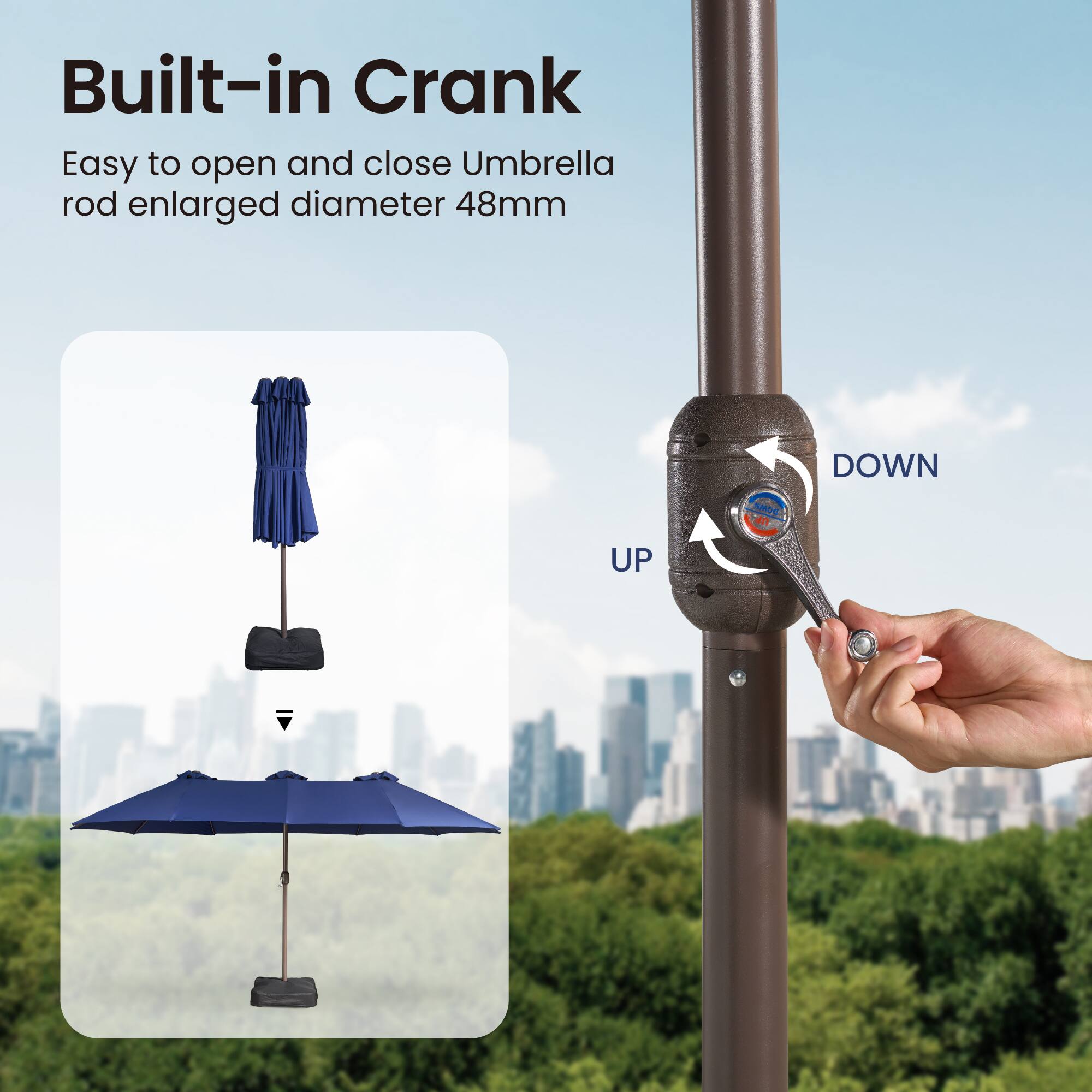 Built-in Crank

Easy to open and close Umbrella rod enlarged diameter 48mm

UP NMCE DOWN