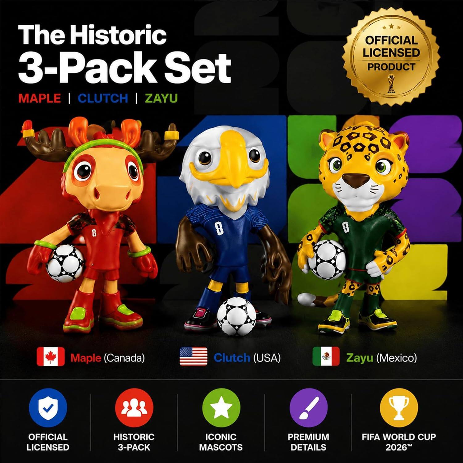 The Historic 3-Pack Set MAPLE | CLUTCH | ZAYU

OFFICIAL LICENSED PRODUCT

Maple (Canada) Clutch (USA) Zayu (Mexico)

OFFICIAL LICENSED HISTORIC 3-PACK ICONIC MASCOTS PREMIUM DETAILS FIFA WORLD CUP 2026