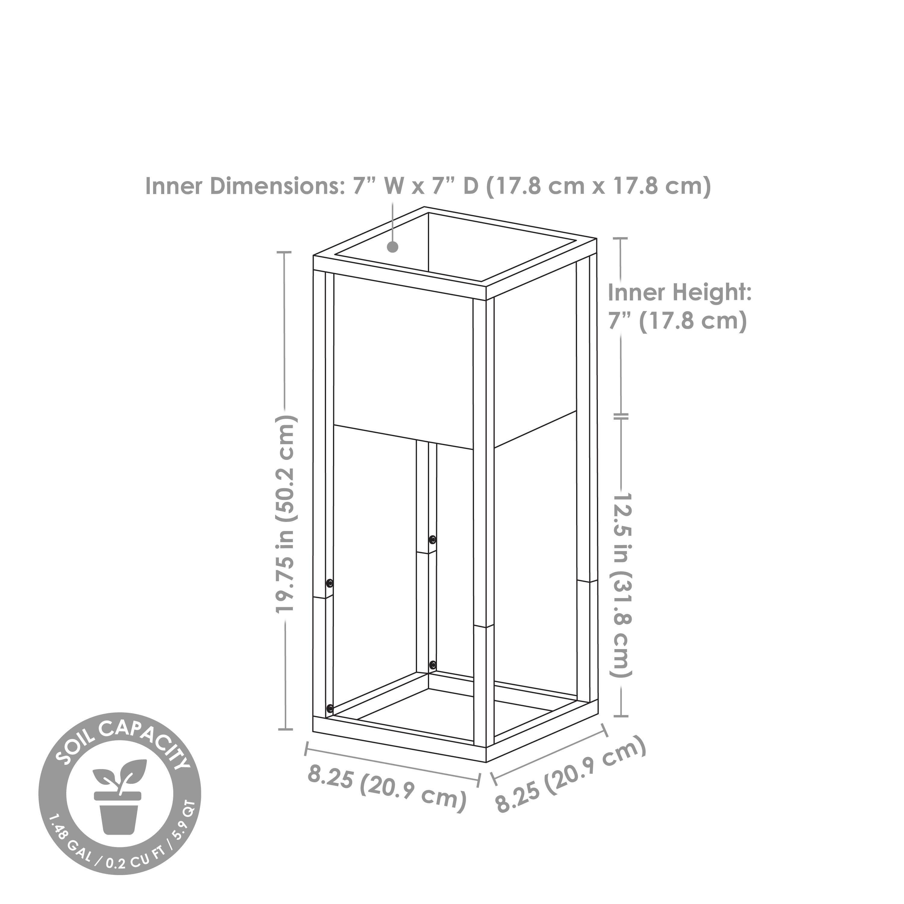 Inner Dimensions: 7" W x 7" D (17.8 cm x 17.8 cm)  
Inner Height: 7" (17.8 cm)  
Soil Capacity: 1.48 GAL / 0.2 CU FT / 5.9 QT  
Total Height: 19.75" (50.2 cm)  
Base Dimensions: 8.25" x 8.25" (20.9 cm x 20.9 cm)