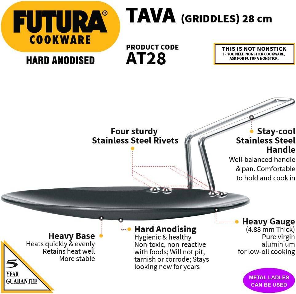 FUTURA COOKWARE  
HARD ANODISED  

TAVA (GRIDDLES) 28 cm  
PRODUCT CODE AT28  

THIS IS NOT NONSTICK  
IF YOU NEED NONSTICK COOKWARE, ASK FOR FUTURA NONSTICK.  

Four sturdy Stainless Steel Rivets  
Stay-cool Stainless Steel Handle  
Well-balanced handle & pan. Comfortable to hold and cook in  

Heavy Base  
Heats quickly & evenly  
Retains heat well  
More stable  

Hard Anodising  
Hygienic & healthy  
Non-toxic, non-reactive with foods; Will not pit, tarnish or corrode; Stays looking new for years  

Heavy Gauge (4.88 mm Thick)  
Pure virgin aluminium for low-oil cooking  

5 YEAR GUARANTEE  

METAL LADLES CAN BE USED