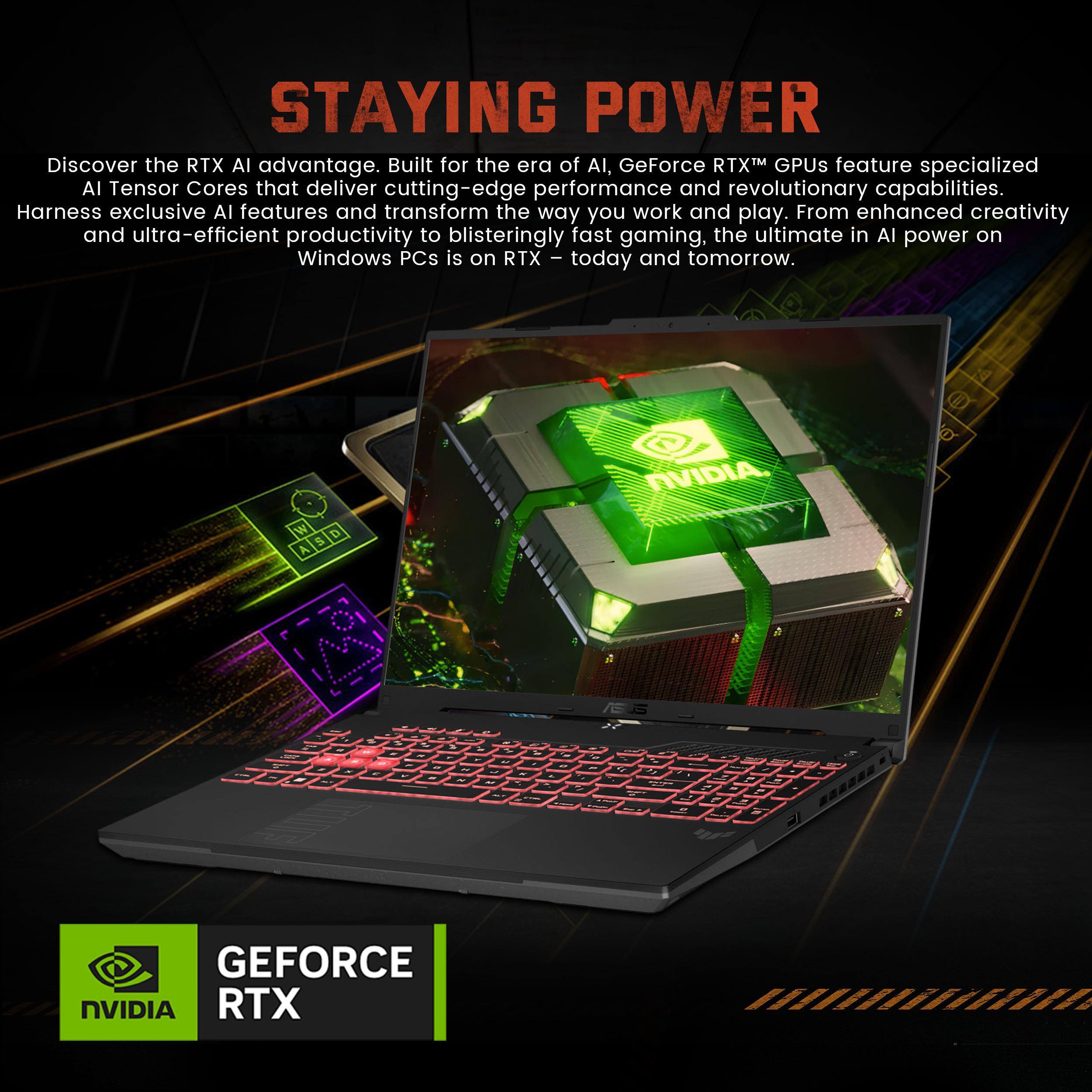 STAYING POWER

Discover the RTX AI advantage. Built for the era of AI, GeForce RTX™ GPUs feature specialized AI Tensor Cores that deliver cutting-edge performance and revolutionary capabilities. Harness exclusive AI features and transform the way you work and play. From enhanced creativity and ultra-efficient productivity to blisteringly fast gaming, the ultimate in AI power on Windows PCs is on RTX™ today and tomorrow.

GEFORCE RTX

NVIDIA