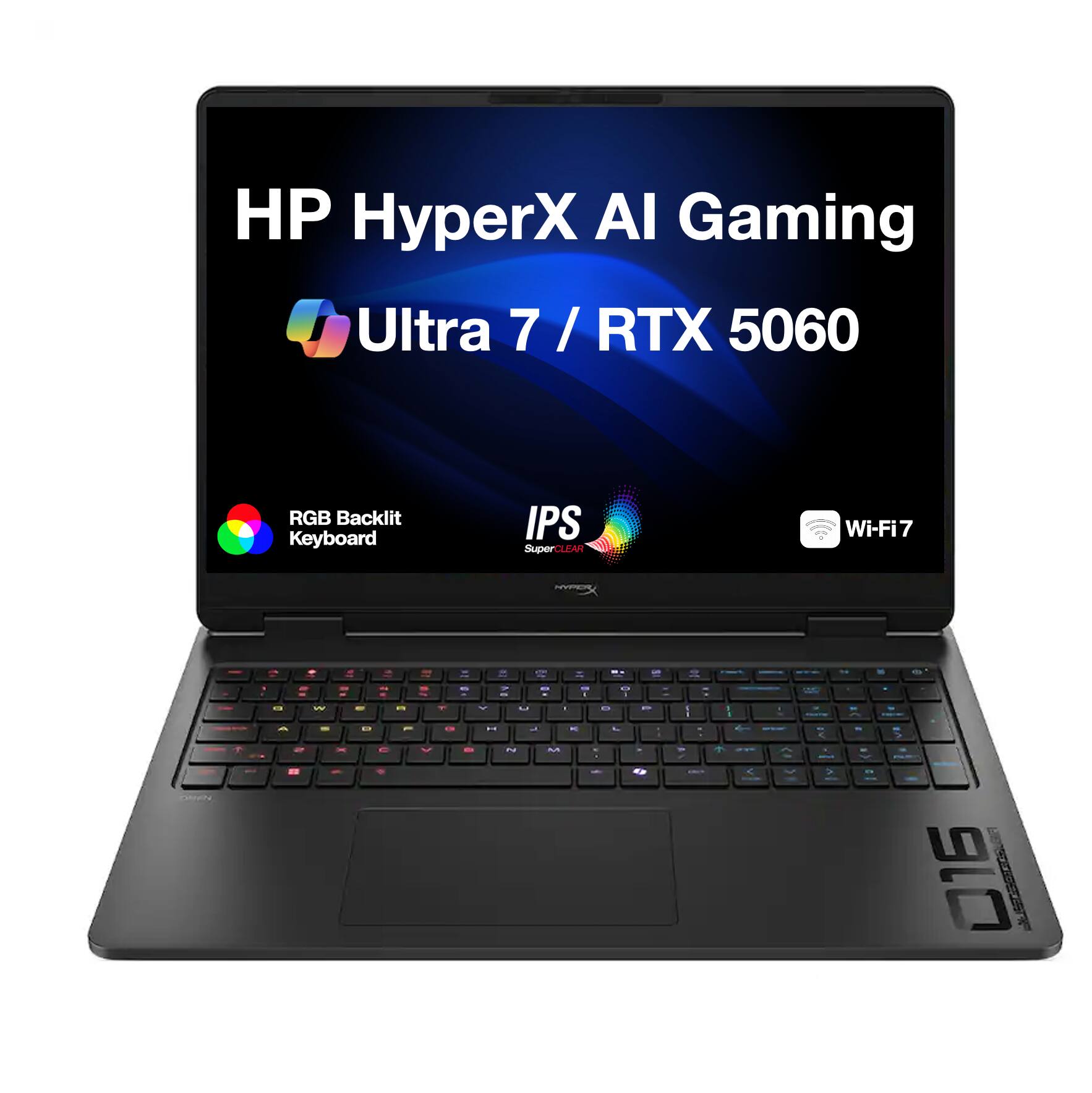 HP HyperX AI Gaming  
Ultra 7 / RTX 5060  
RGB Backlit Keyboard  
IPS SuperCLEAR  
Wi-Fi7  
HYPER  
9  
es  
OMAN  
D A  
W  
-  
D C 0  
n - V  
ON  
7 8% Y U  7 D N  
I 1 K M  
D J  
#18 0  
- 1 / I P  e OREN  
J  
>  
C  
De  
016