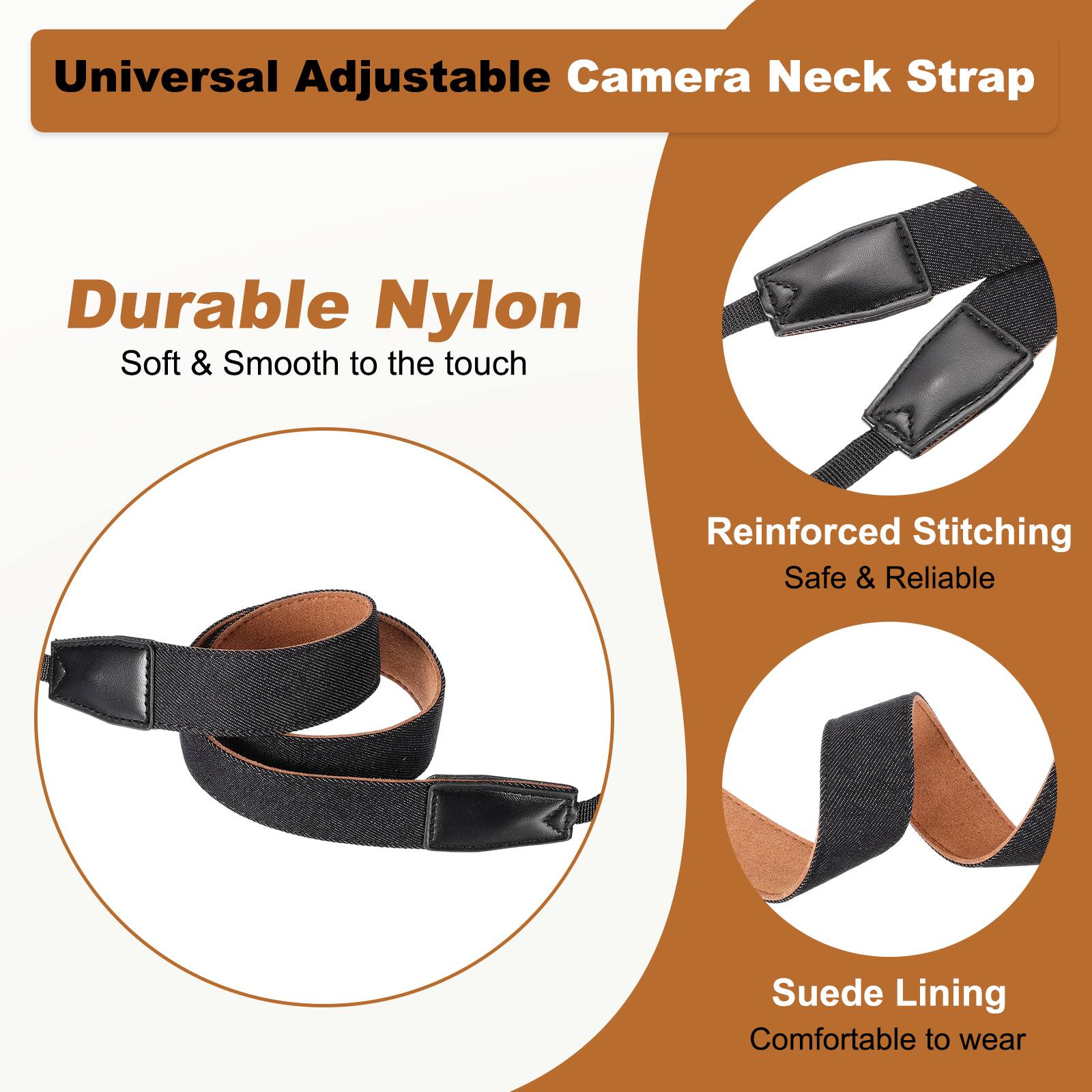 Universal Adjustable Camera Neck Strap

- Durable Nylon
  - Soft & Smooth to the touch

- Reinforced Stitching
  - Safe & Reliable

- Suede Lining
  - Comfortable to wear