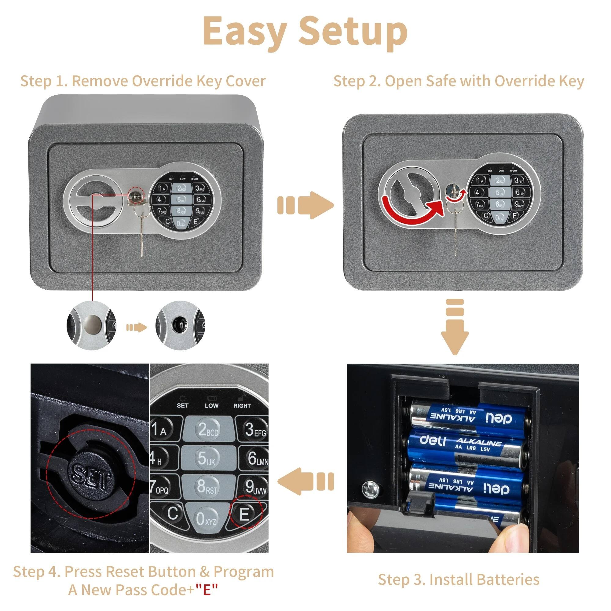 Easy Setup

Step 1. Remove Override Key Cover

Step 2. Open Safe with Override Key

Step 3. Install Batteries

Step 4. Press Reset Button & Program A New Pass Code+ "E"