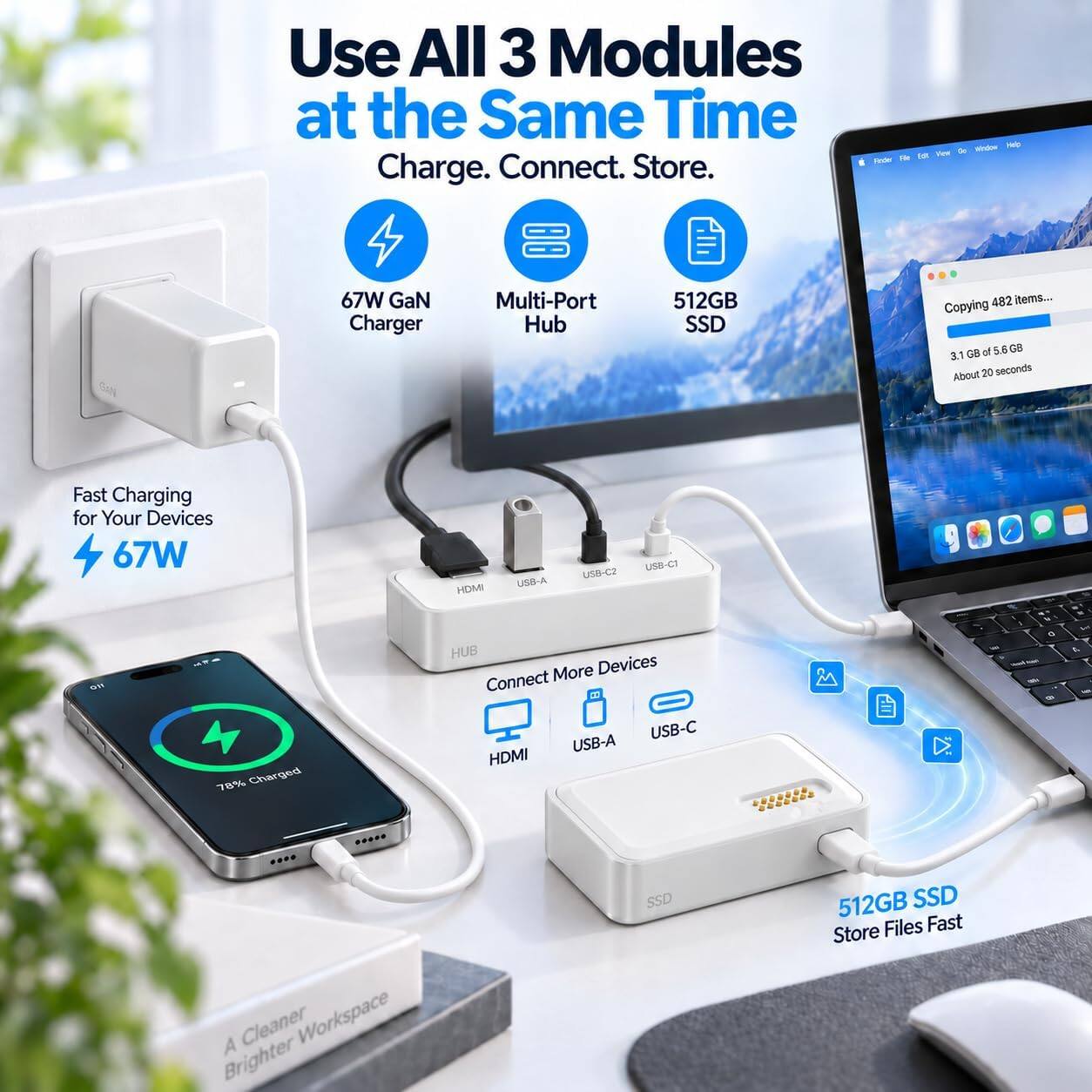 Use All 3 Modules at the Same Time  
Charge. Connect. Store.

67W GaN Charger  
Multi-Port Hub  
512GB SSD

Fast Charging for Your Devices  
67W

HDMI  
USB-A  
USB-C2  
USB-C1

78% Charged

HUB More Devices  
Connect USB-C USB-A HDMI

A Brighter Cleaner Workspace

512GB SSD Store Files Fast