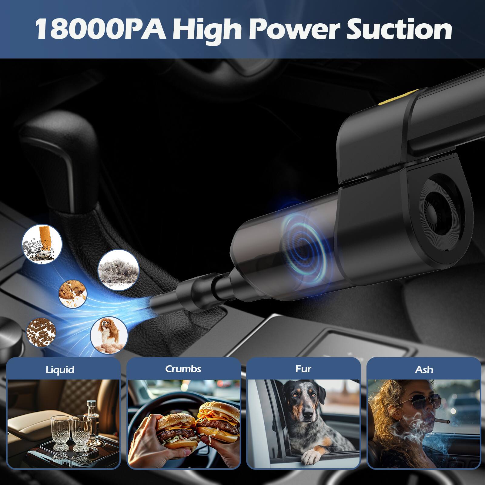18000PA High Power Suction

Liquid  
Crumbs  
Fur  
Ash
