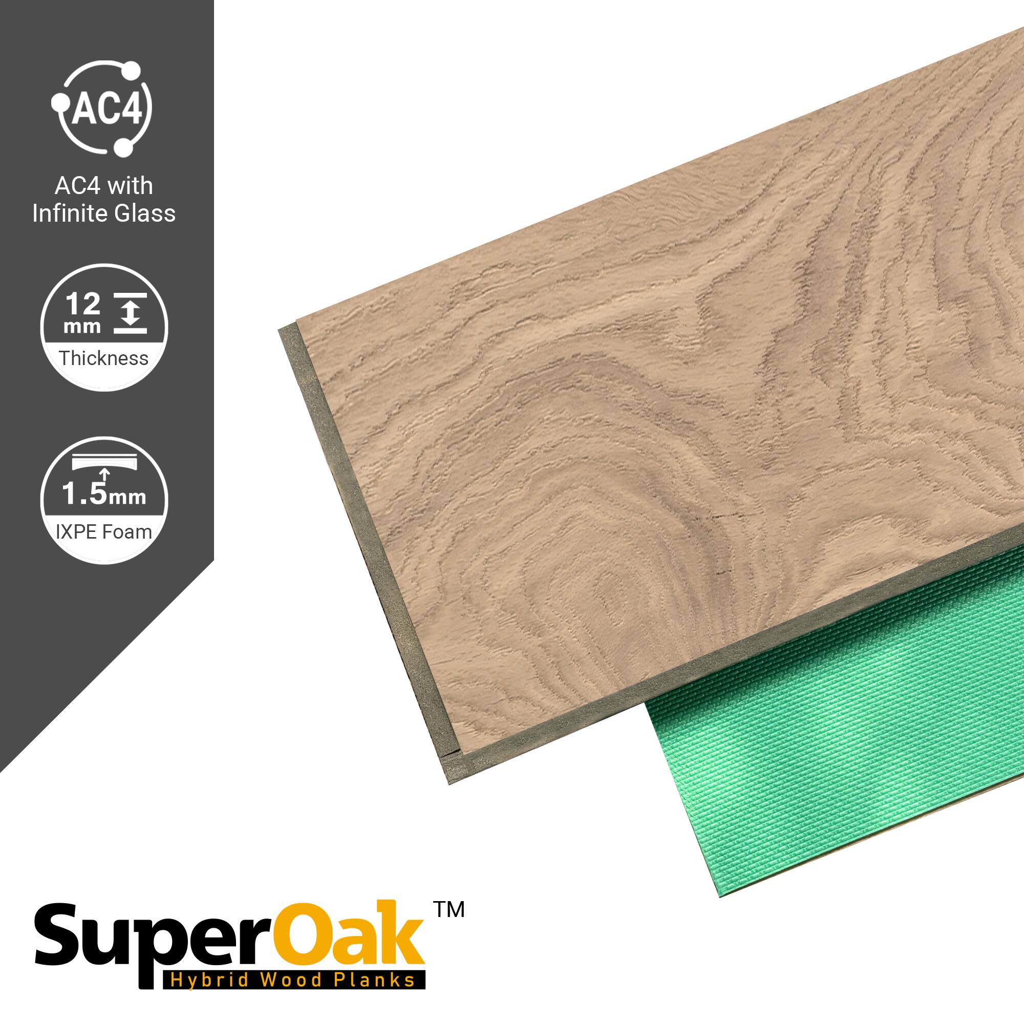 AC4 with Infinite Glass  
12 mm Thickness  
1.5mm IXPE Foam  
SuperOak Hybrid Wood Planks